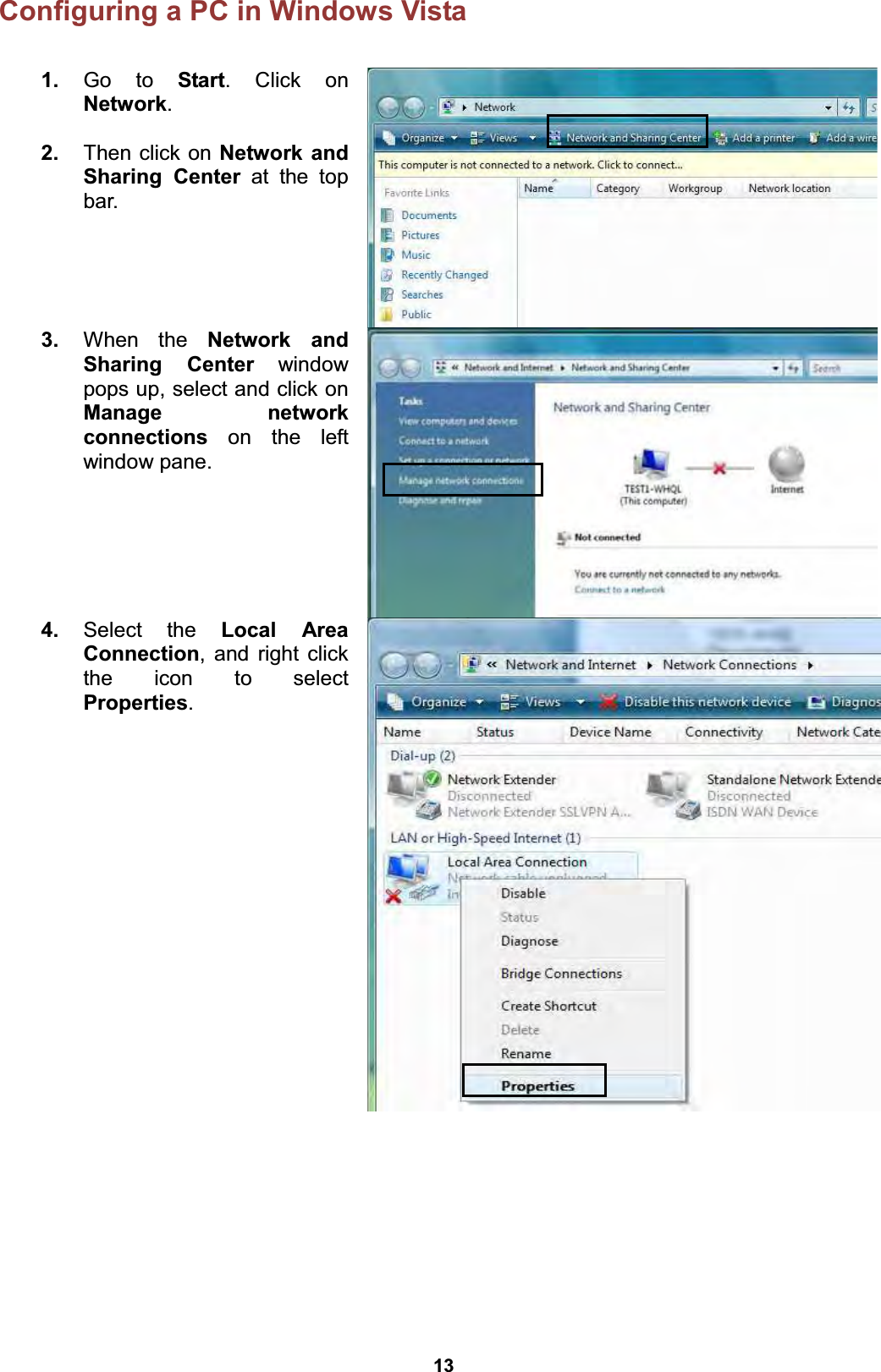 13 Configuring a PC in Windows Vista      1.  Go to Start. Click on Network.  2.  Then click on Network and Sharing Center at the top bar.  3.  When the Network and Sharing Center window pops up, select and click on Manage network connections on the left window pane.  4.  Select the Local Area Connection, and right click the icon to select Properties.  