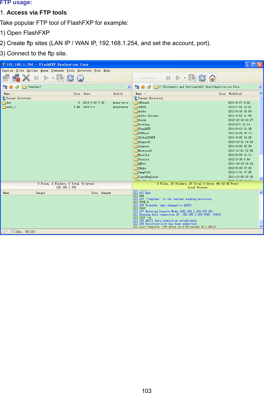 103 FTP usage: 1. Access via FTP tools  Take popular FTP tool of FlashFXP for example: 1) Open FlashFXP 2) Create ftp sites (LAN IP / WAN IP, 192.168.1.254, and set the account, port). 3) Connect to the ftp site.   