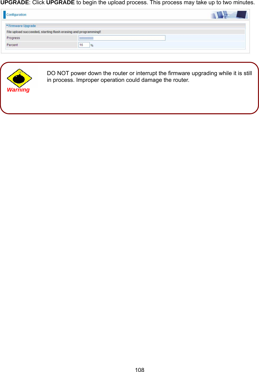 108 DO NOT power down the router or interrupt the firmware upgrading while it is still in process. Improper operation could damage the router.  Warning  UPGRADE: Click UPGRADE to begin the upload process. This process may take up to two minutes.             