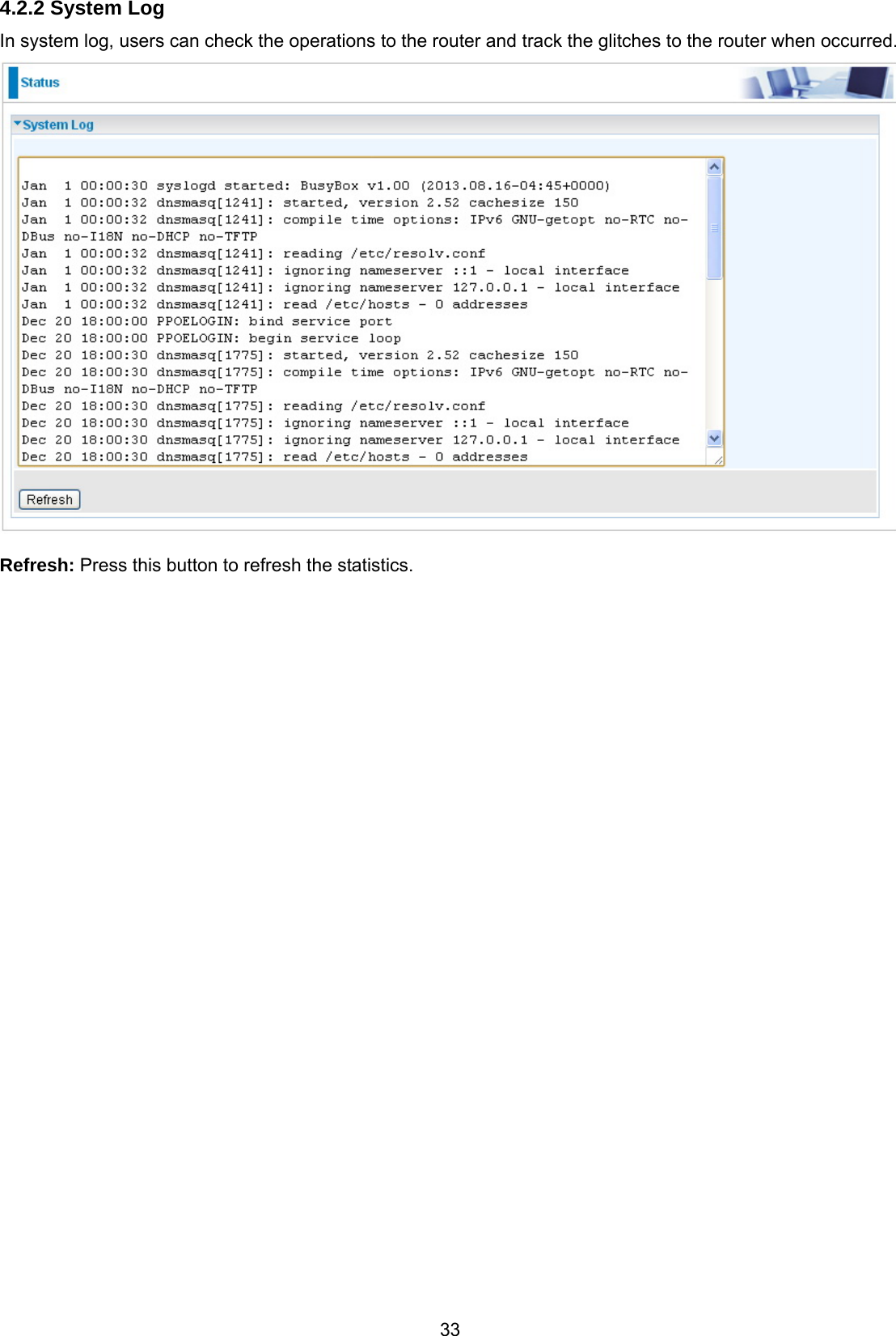 33 4.2.2 System Log In system log, users can check the operations to the router and track the glitches to the router when occurred.   Refresh: Press this button to refresh the statistics.                                   