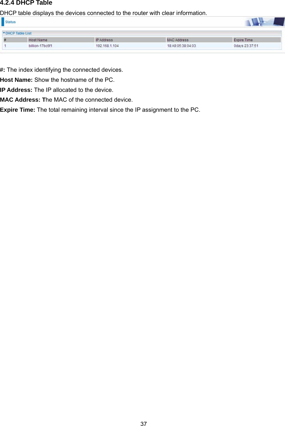37 4.2.4 DHCP Table DHCP table displays the devices connected to the router with clear information.   #: The index identifying the connected devices. Host Name: Show the hostname of the PC. IP Address: The IP allocated to the device. MAC Address: The MAC of the connected device. Expire Time: The total remaining interval since the IP assignment to the PC.  