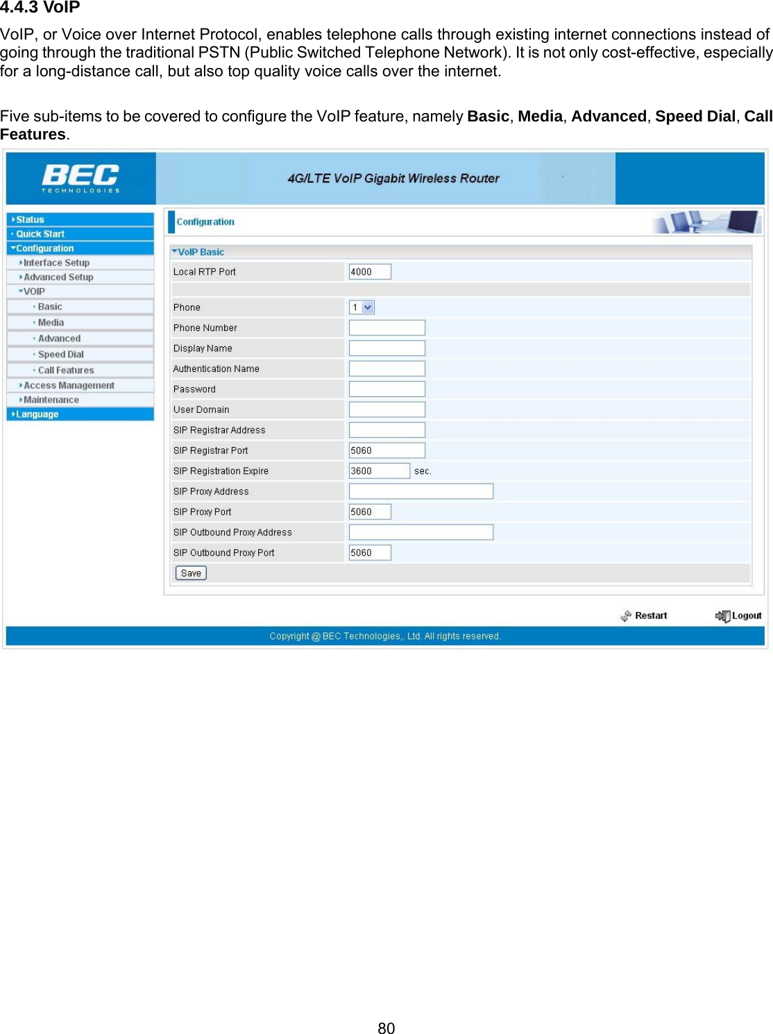 80 4.4.3 VoIP VoIP, or Voice over Internet Protocol, enables telephone calls through existing internet connections instead of going through the traditional PSTN (Public Switched Telephone Network). It is not only cost-effective, especially for a long-distance call, but also top quality voice calls over the internet.  Five sub-items to be covered to configure the VoIP feature, namely Basic, Media, Advanced, Speed Dial, Call Features.   