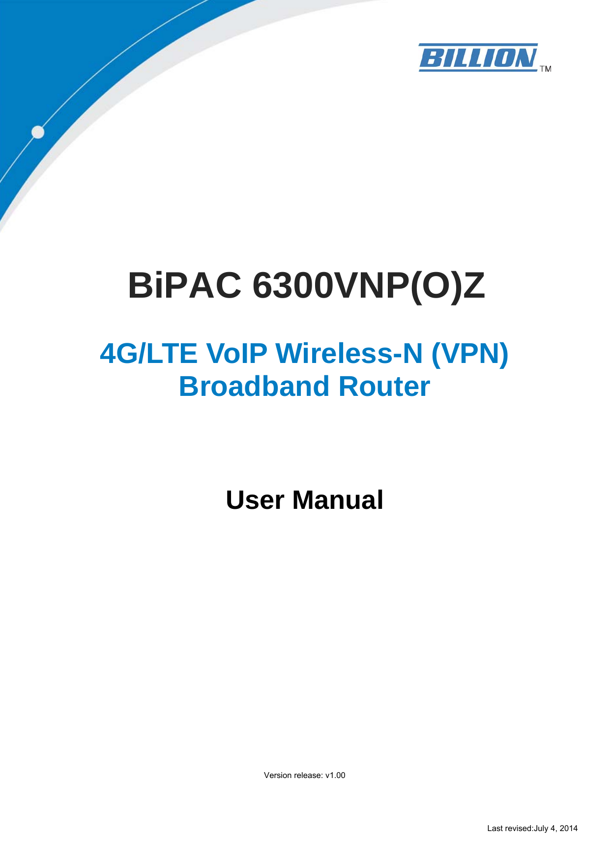 Last revised:July 4, 2014                  BiPAC 6300VNP(O)Z  4G/LTE VoIP Wireless-N (VPN) Broadband Router         User Manual         Version release: v1.00 