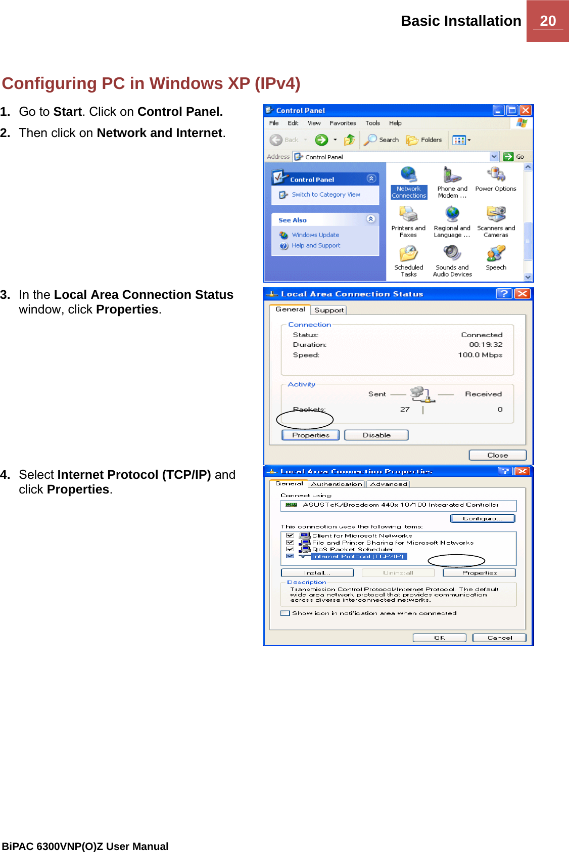 Basic Installation 20                                                BiPAC 6300VNP(O)Z User Manual   Configuring PC in Windows XP (IPv4) 1.  Go to Start. Click on Control Panel. 2.  Then click on Network and Internet.   3.  In the Local Area Connection Status window, click Properties.  4.  Select Internet Protocol (TCP/IP) and click Properties.  