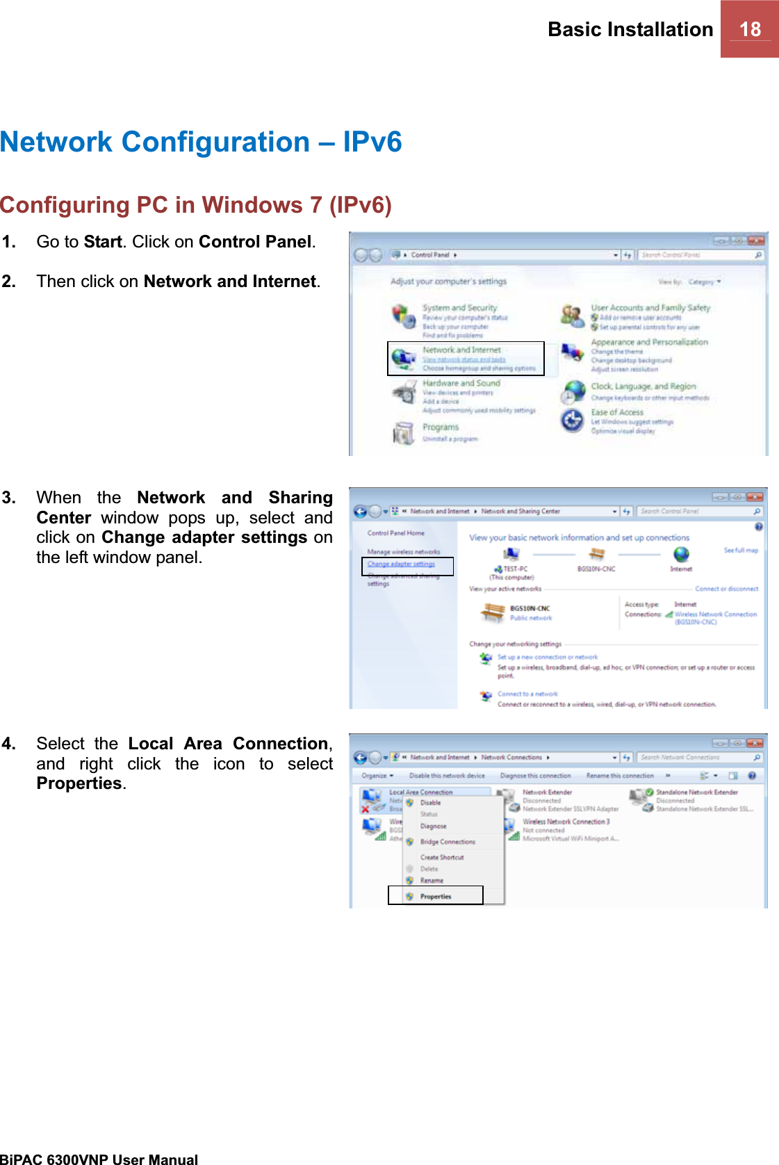 Basic Installation 18BiPAC 6300VNP User Manual                                               Network Configuration – IPv6Configuring PC in Windows 7 (IPv6) 1. Go to Start. Click on Control Panel.2. Then click on Network and Internet.3. When the Network and Sharing Center window pops up, select and click on Change adapter settings on the left window panel. 4. Select the Local Area Connection,and right click the icon to select Properties.