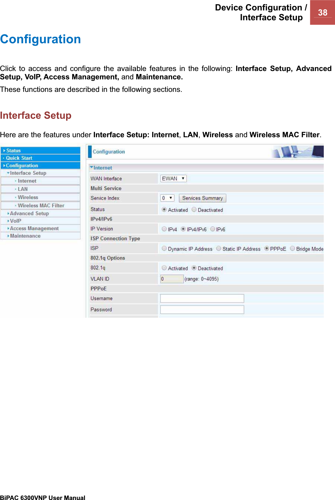 Device Configuration /Interface Setup  38BiPAC 6300VNP User Manual                                               Configuration  Click to access and configure the available features in the following: Interface Setup, Advanced Setup, VoIP, Access Management, and Maintenance.These functions are described in the following sections. Interface Setup Here are the features under Interface Setup: Internet,LAN,Wireless and Wireless MAC Filter.