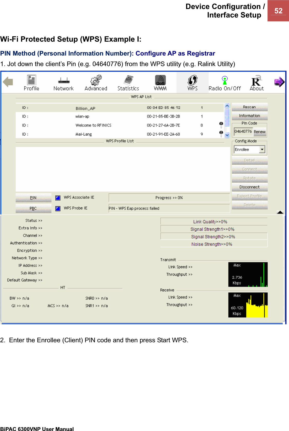 Device Configuration /Interface Setup  52BiPAC 6300VNP User Manual                                               Wi-Fi Protected Setup (WPS) Example I: PIN Method (Personal Information Number): Configure AP as Registrar1. Jot down the client’s Pin (e.g. 04640776) from the WPS utility (e.g. Ralink Utility) 2.  Enter the Enrollee (Client) PIN code and then press Start WPS. 