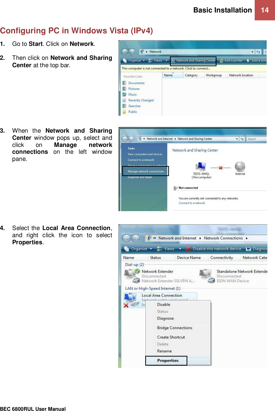 Basic Installation 14                                                 BEC 6800RUL User Manual  Configuring PC in Windows Vista (IPv4)     1. Go to Start. Click on Network.  2. Then click on Network and Sharing Center at the top bar.  3. When  the  Network  and  Sharing Center  window pops up, select and click  on  Manage  network connections  on  the  left  window pane.  4. Select the Local  Area Connection, and  right  click  the  icon  to  select Properties.  