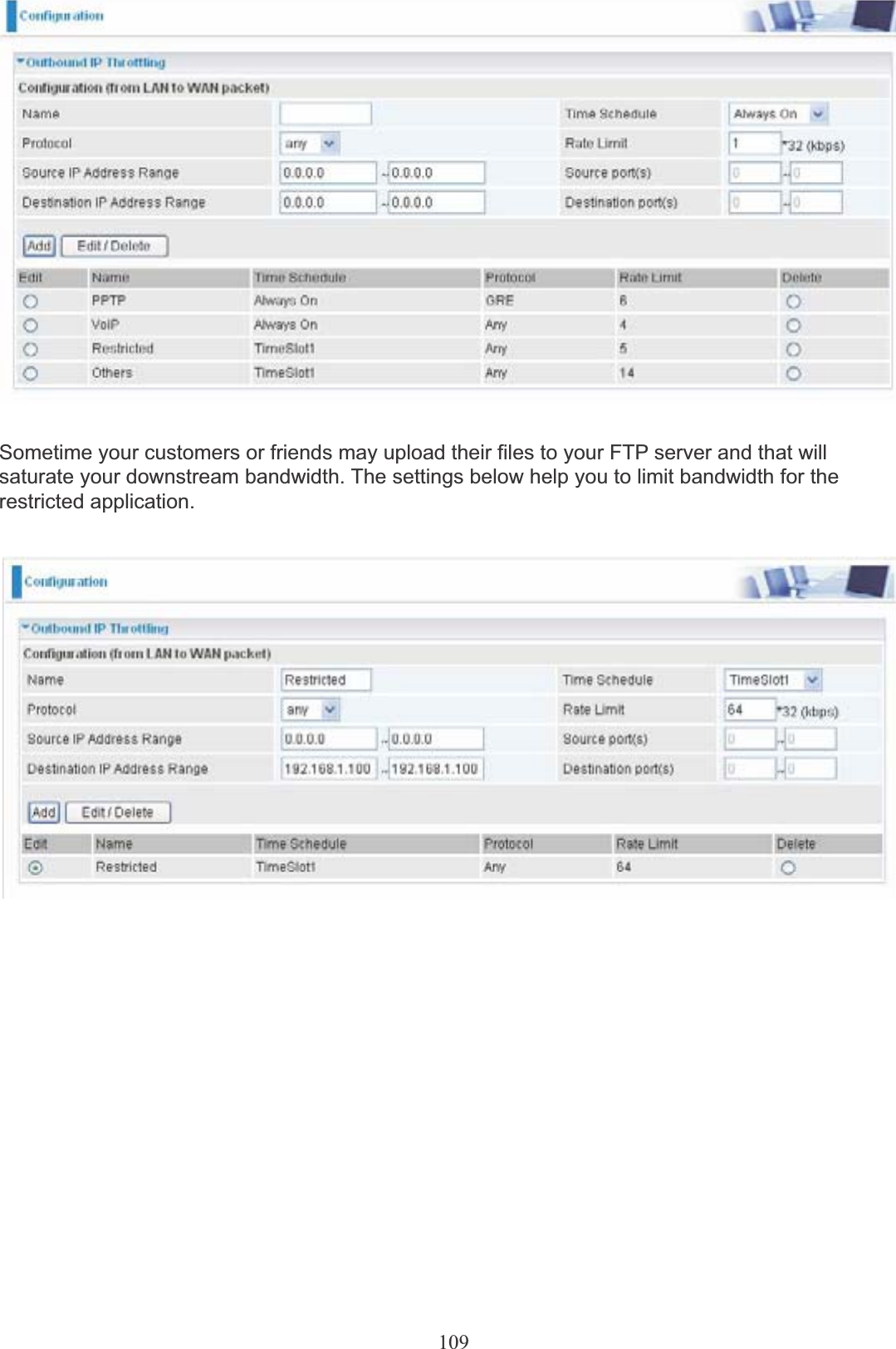 109Sometime your customers or friends may upload their files to your FTP server and that willsaturate your downstream bandwidth. The settings below help you to limit bandwidth for the restricted application.