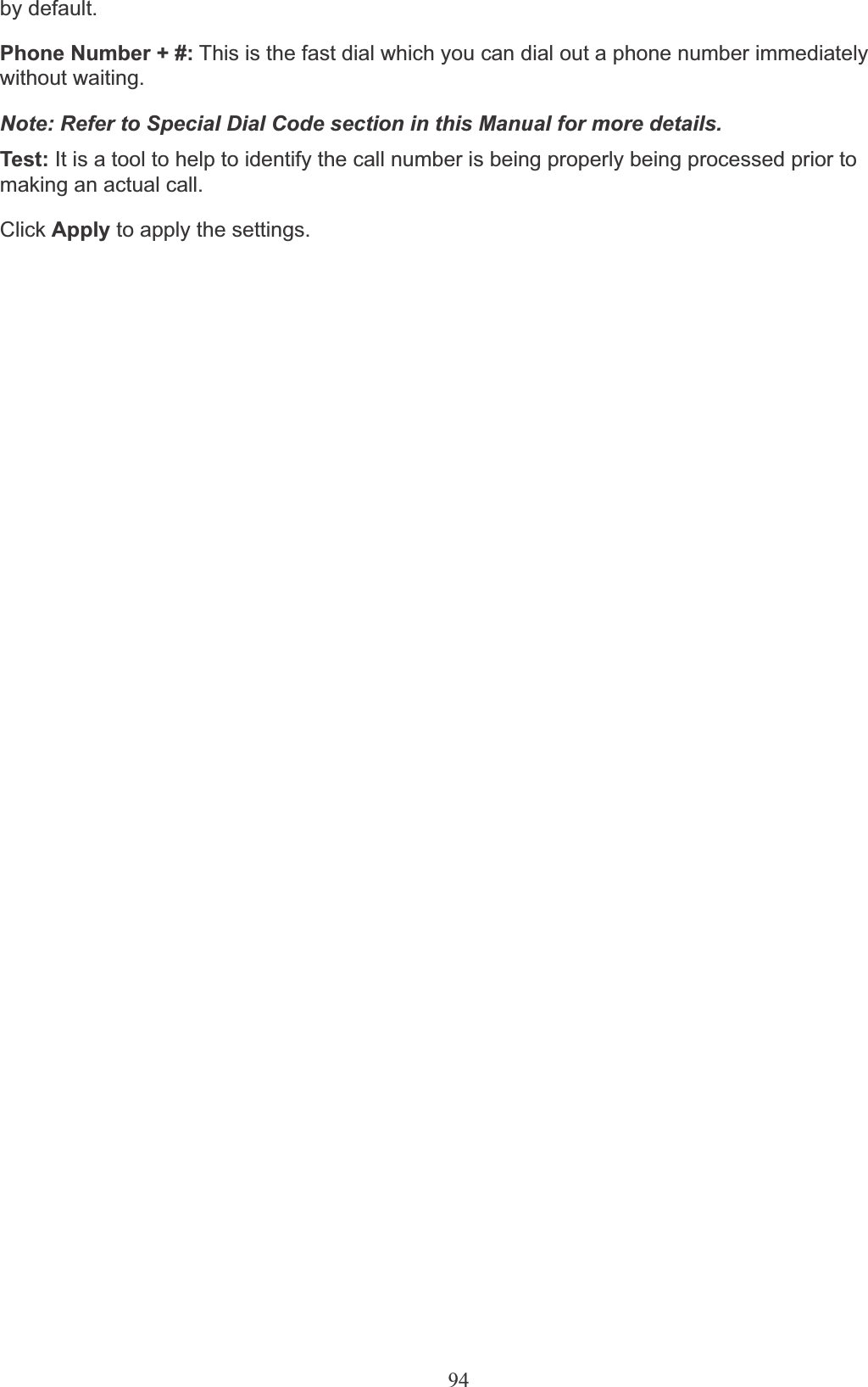 94by default.Phone Number + #: This is the fast dial which you can dial out a phone number immediately without waiting.Note: Refer to Special Dial Code section in this Manual for more details.Test: It is a tool to help to identify the call number is being properly being processed prior to making an actual call.Click Apply to apply the settings.