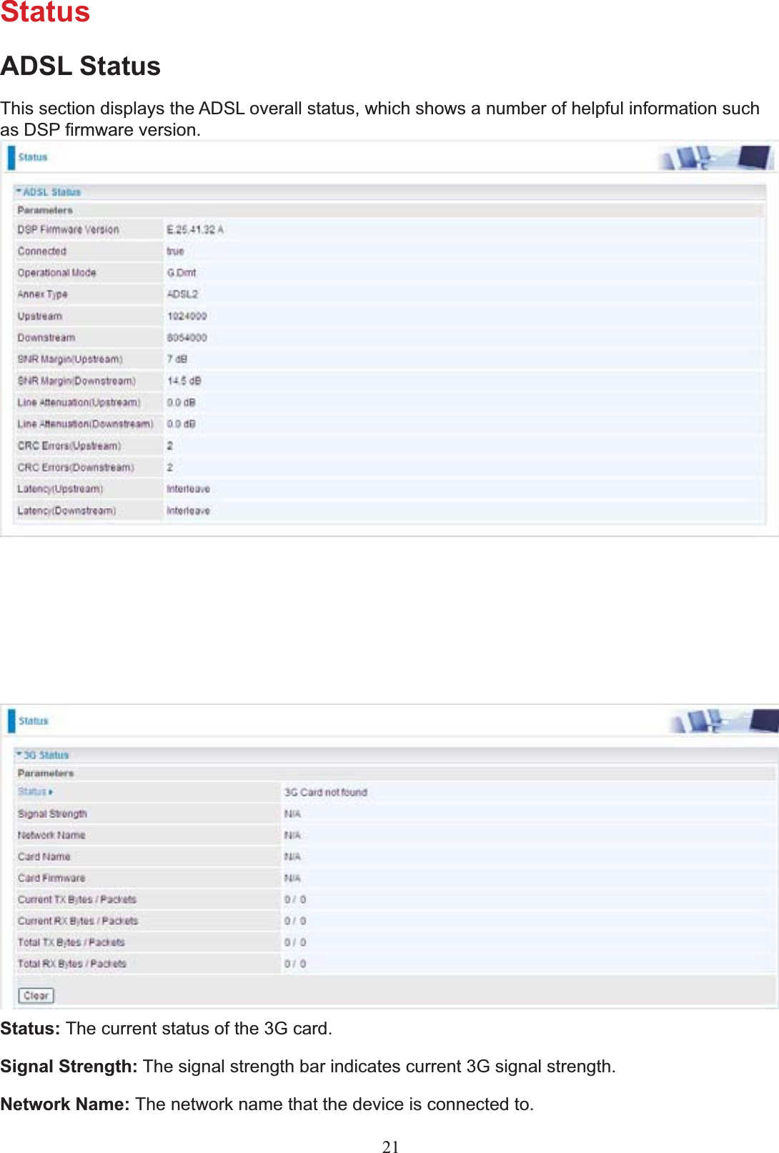 StatusADSL StatusThis section displays the ADSL overall status, which shows a number of helpful information such DV&apos;63¿UPZDUHYHUVLRQStatus: The current status of the 3G card.Signal Strength: The signal strength bar indicates current 3G signal strength.Network Name: The network name that the device is connected to.21