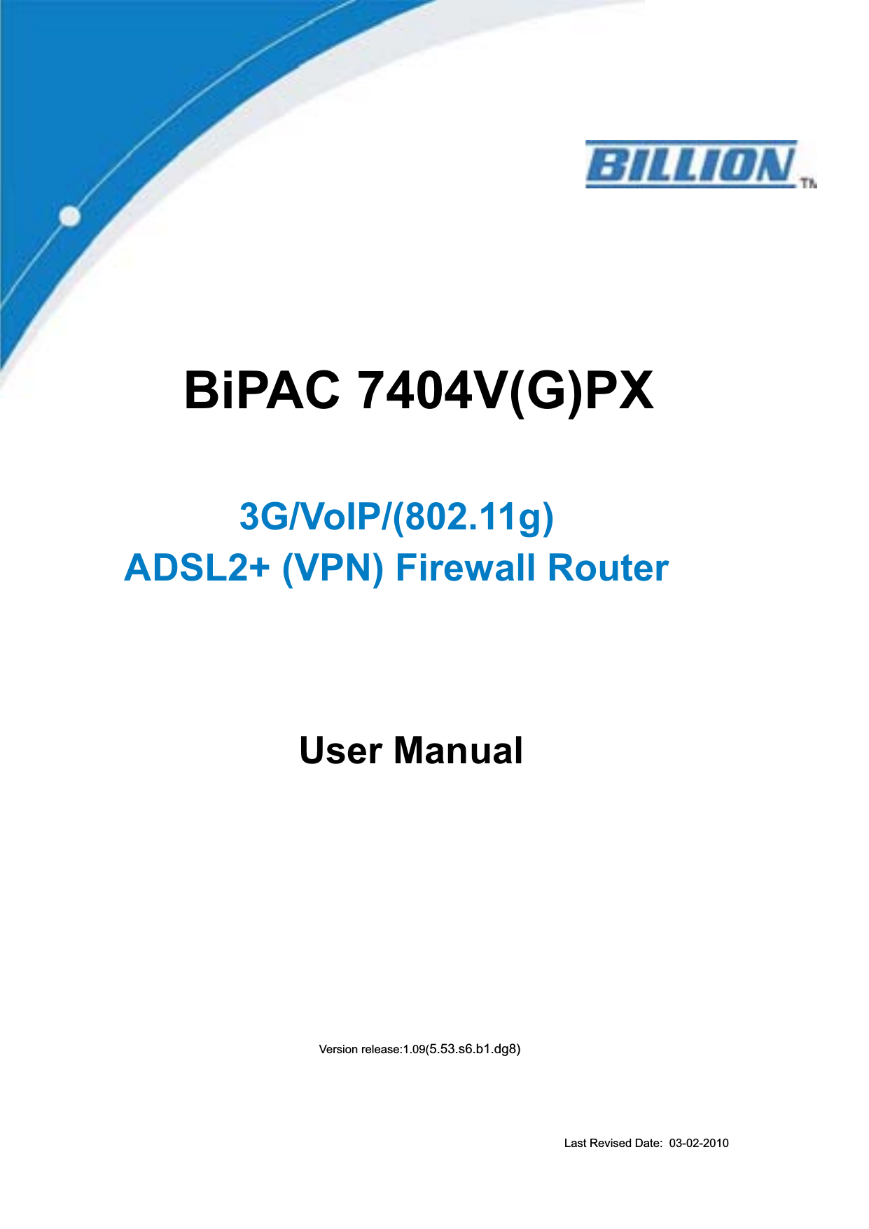     BiPAC 7404V(G)PX3G/VoIP/(802.11g) ADSL2+ (VPN) Firewall Router     User ManualVersion release:1.09(5.53.s6.b1.dg8)Last Revised Date:  03-02-2010 
