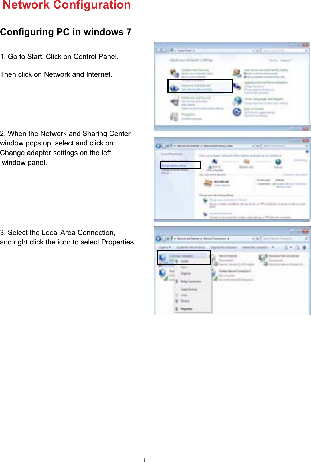 11Network Configuration Configuring PC in windows 7Then click on Network and Internet.2. When the Network and Sharing Centerwindow pops up, select and click on  Change adapter settings on the left  window panel. 3. Select the Local Area Connection,  and right click the icon to select Properties.1. Go to Start. Click on Control Panel. 