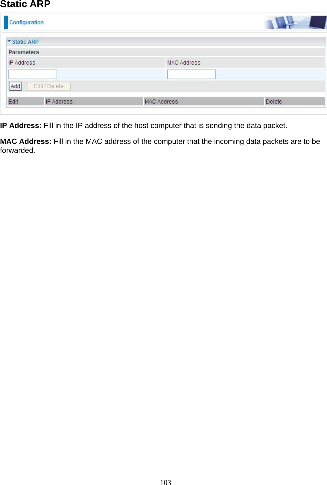 103 Static ARP    IP Address: Fill in the IP address of the host computer that is sending the data packet.  MAC Address: Fill in the MAC address of the computer that the incoming data packets are to be forwarded. 