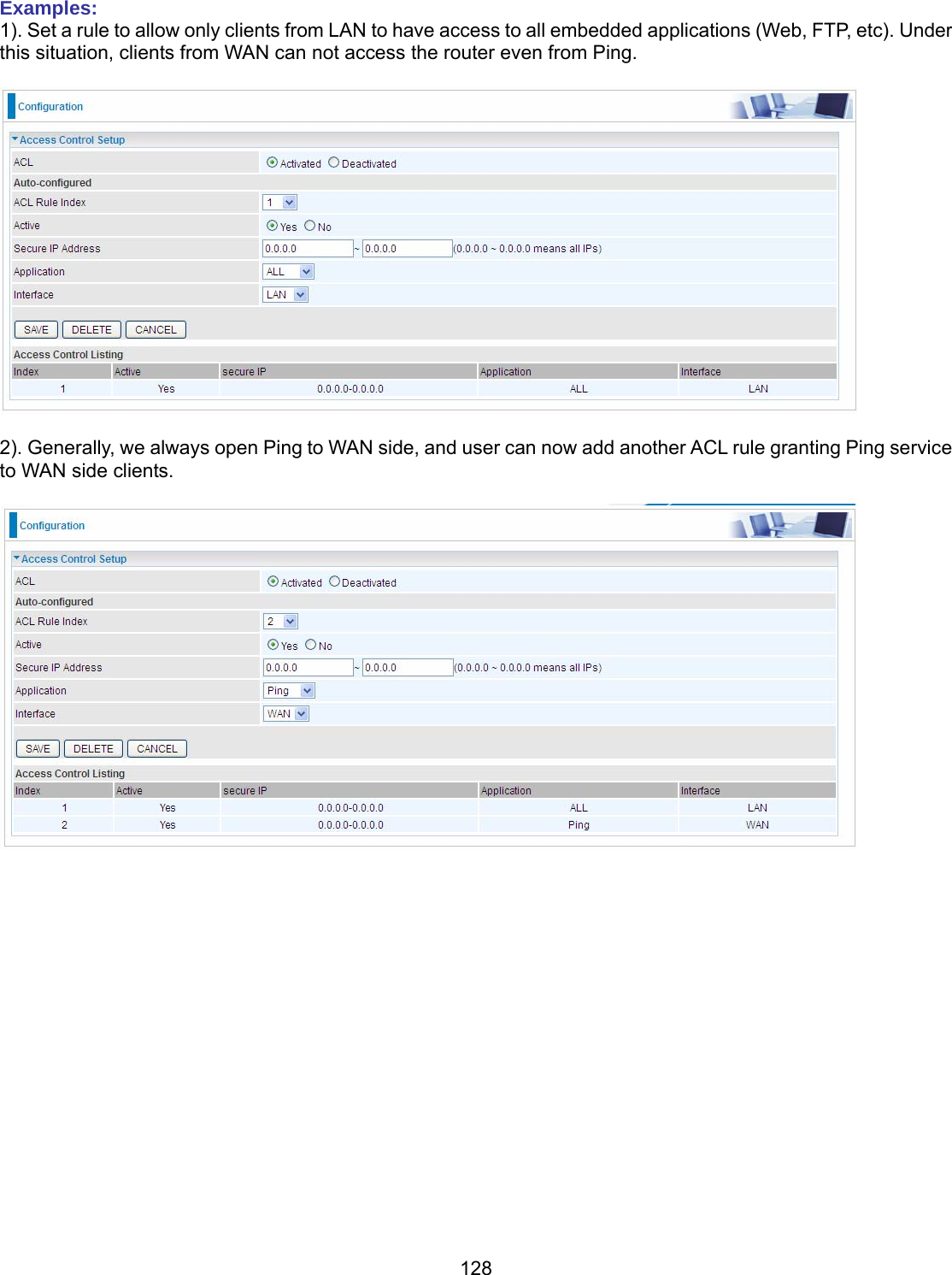 128 Examples:  1). Set a rule to allow only clients from LAN to have access to all embedded applications (Web, FTP, etc). Under this situation, clients from WAN can not access the router even from Ping.    2). Generally, we always open Ping to WAN side, and user can now add another ACL rule granting Ping service to WAN side clients.         