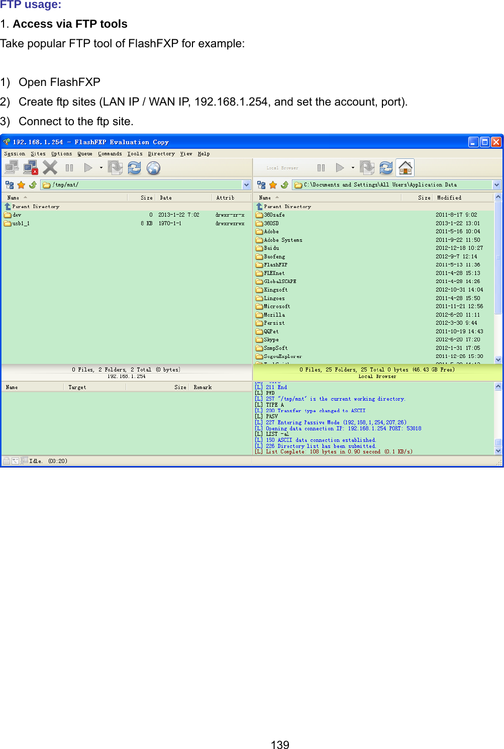 139 FTP usage: 1. Access via FTP tools  Take popular FTP tool of FlashFXP for example:  1) Open FlashFXP 2)  Create ftp sites (LAN IP / WAN IP, 192.168.1.254, and set the account, port). 3)  Connect to the ftp site.   