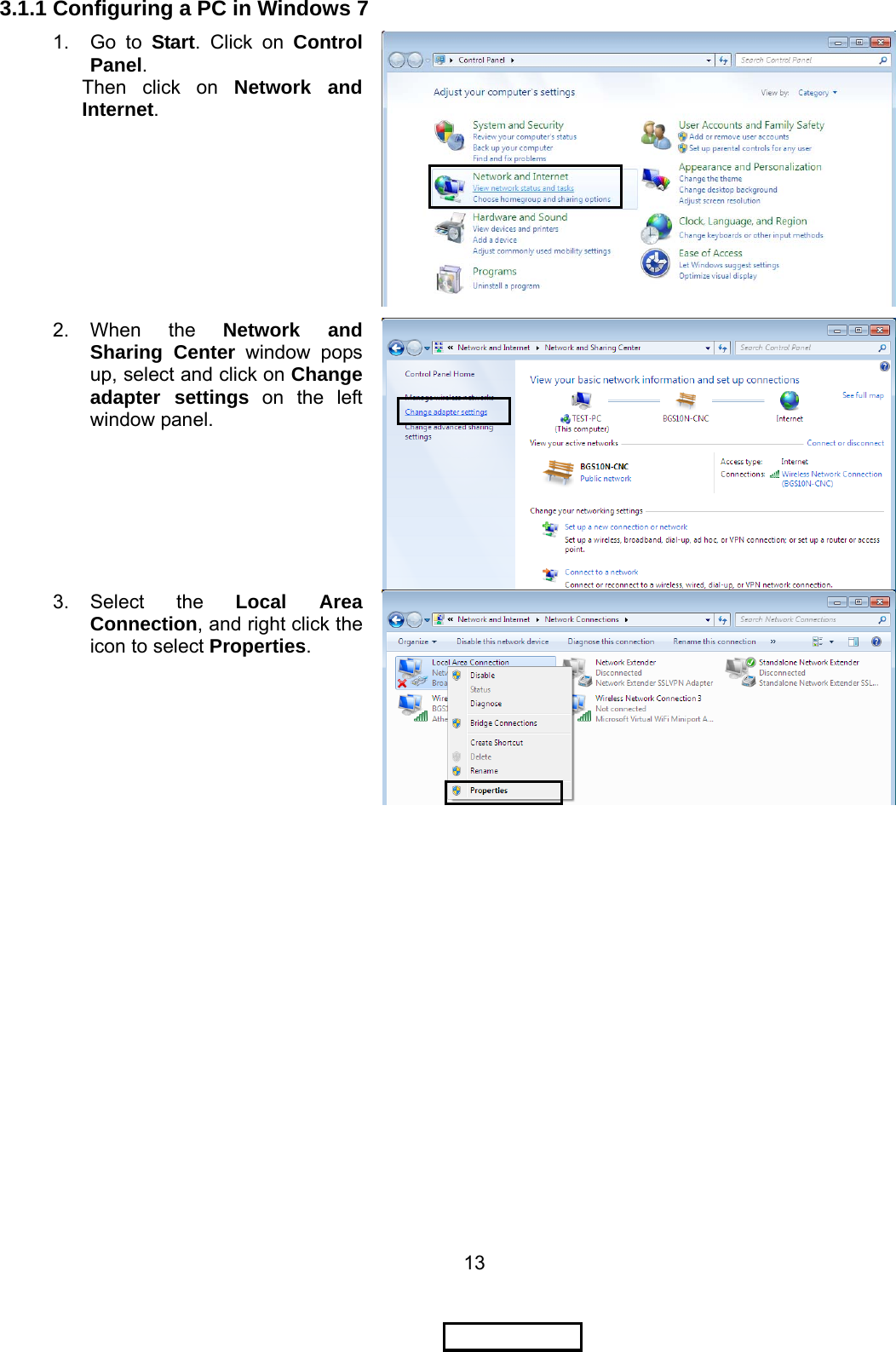 13 3.1.1 Configuring a PC in Windows 7  1. Go to Start. Click on Control Panel. Then click on Network and Internet. 2. When  the  Network and Sharing Center window pops up, select and click on Change adapter settings on the left window panel. 3. Select  the  Local Area Connection, and right click the icon to select Properties. 