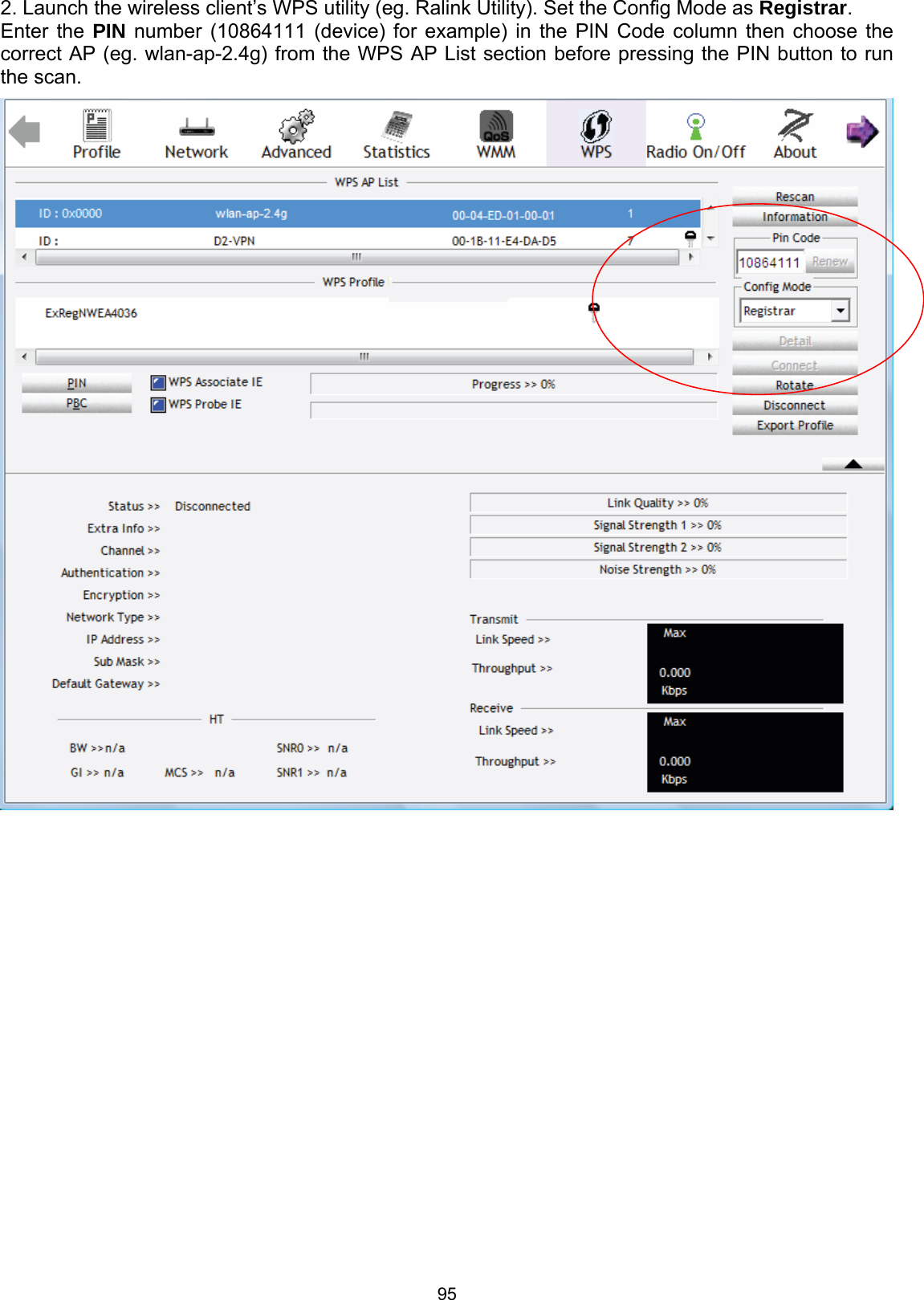  95  2. Launch the wireless client’s WPS utility (eg. Ralink Utility). Set the Config Mode as Registrar. Enter the PIN number (10864111 (device) for example) in the PIN Code column then choose the correct AP (eg. wlan-ap-2.4g) from the WPS AP List section before pressing the PIN button to run the scan.               