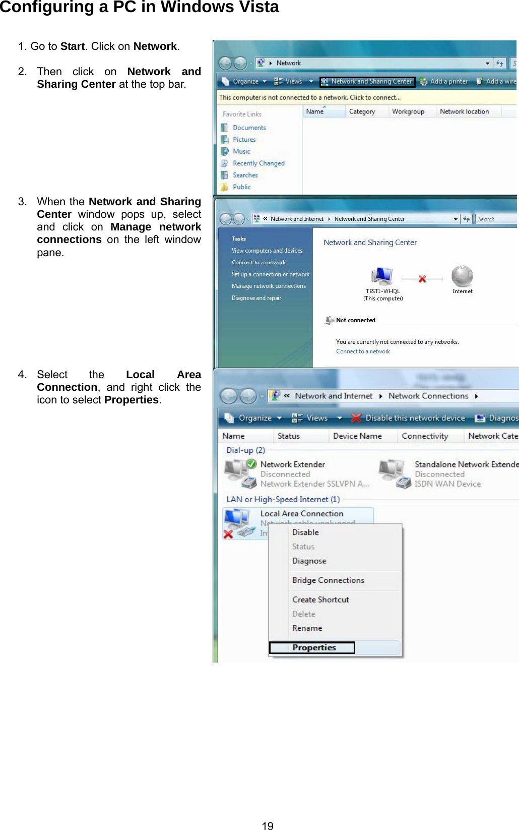  19 Configuring a PC in Windows Vista  1. Go to Start. Click on Network.  2. Then click on Network and Sharing Center at the top bar. 3. When the Network and Sharing Center window pops up, select and click on Manage network connections on the left window pane. 4. Select  the  Local Area Connection, and right click the icon to select Properties. 