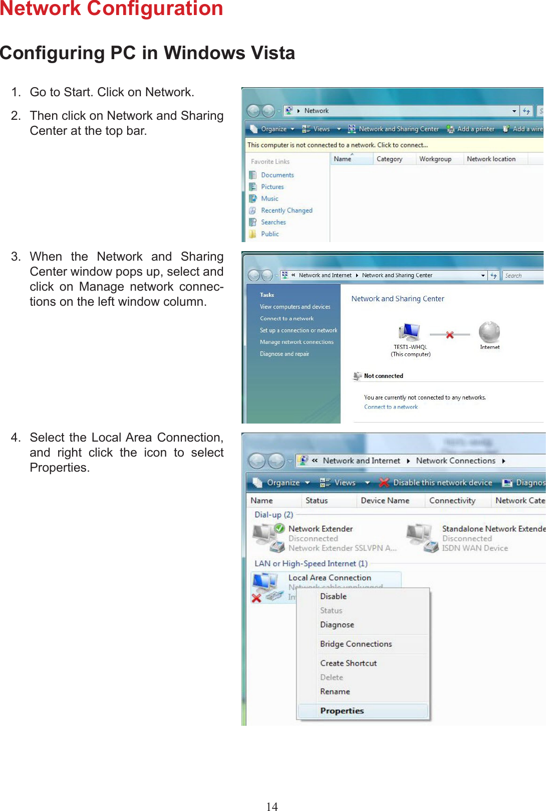 Network CongurationConguring PC in Windows Vista1.  Go to Start. Click on Network.2.  Then click on Network and Sharing Center at the top bar.3.  When  the  Network  and  Sharing Center window pops up, select and click  on  Manage  network  connec-tions on the left window column.4.  Select the Local Area Connection, and  right  click  the  icon  to  select Properties.14