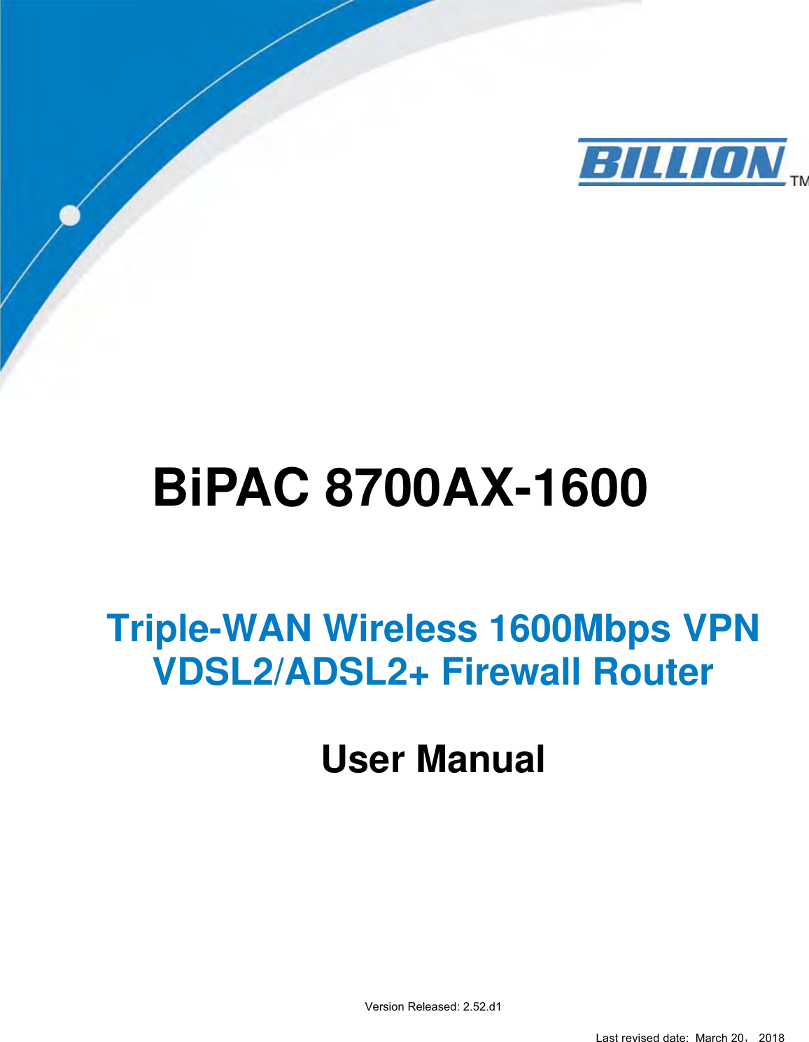BiPAC 8700AX-1600Triple-WAN Wireless 1600Mbps VPN VDSL2/ADSL2+ Firewall RouterUser ManualVersion Released: 2.52.d1Last revised date:  March 20ˈ 2018 