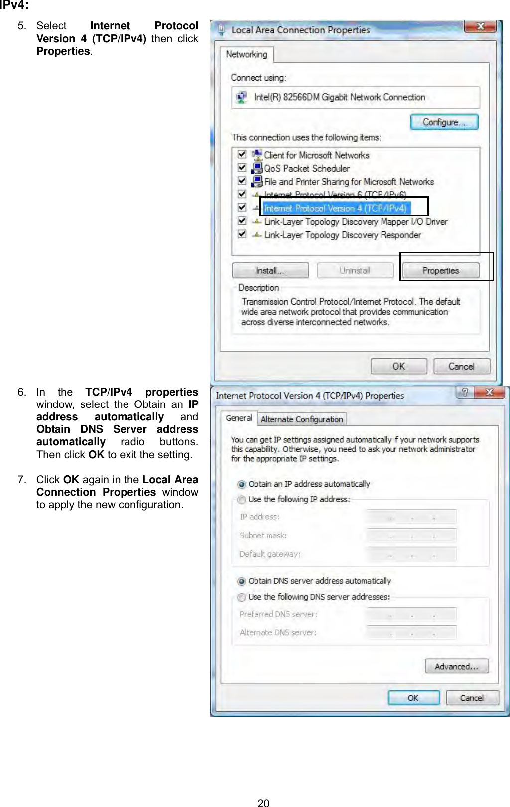 20IPv4:5. Select  Internet Protocol Version 4 (TCP/IPv4) then click Properties.6. In  the  TCP/IPv4 propertieswindow, select the Obtain an IP address automatically and Obtain DNS Server address automatically radio buttons. Then click OK to exit the setting. 7. Click OK again in the Local Area Connection Properties window to apply the new configuration. 