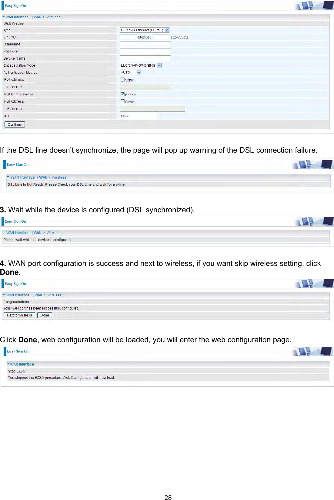 28If the DSL line doesn’t synchronize, the page will pop up warning of the DSL connection failure. 3. Wait while the device is configured (DSL synchronized).4. WAN port configuration is success and next to wireless, if you want skip wireless setting, click Done.Click Done, web configuration will be loaded, you will enter the web configuration page.