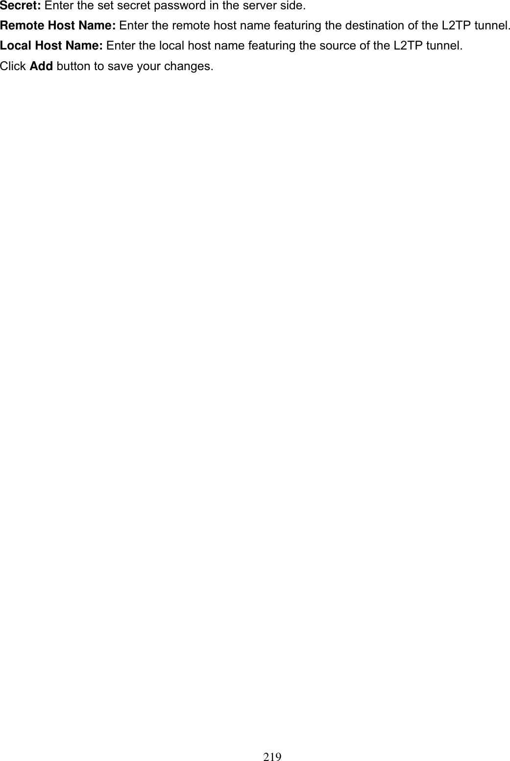 219Secret: Enter the set secret password in the server side. Remote Host Name: Enter the remote host name featuring the destination of the L2TP tunnel. Local Host Name: Enter the local host name featuring the source of the L2TP tunnel.Click Add button to save your changes. 