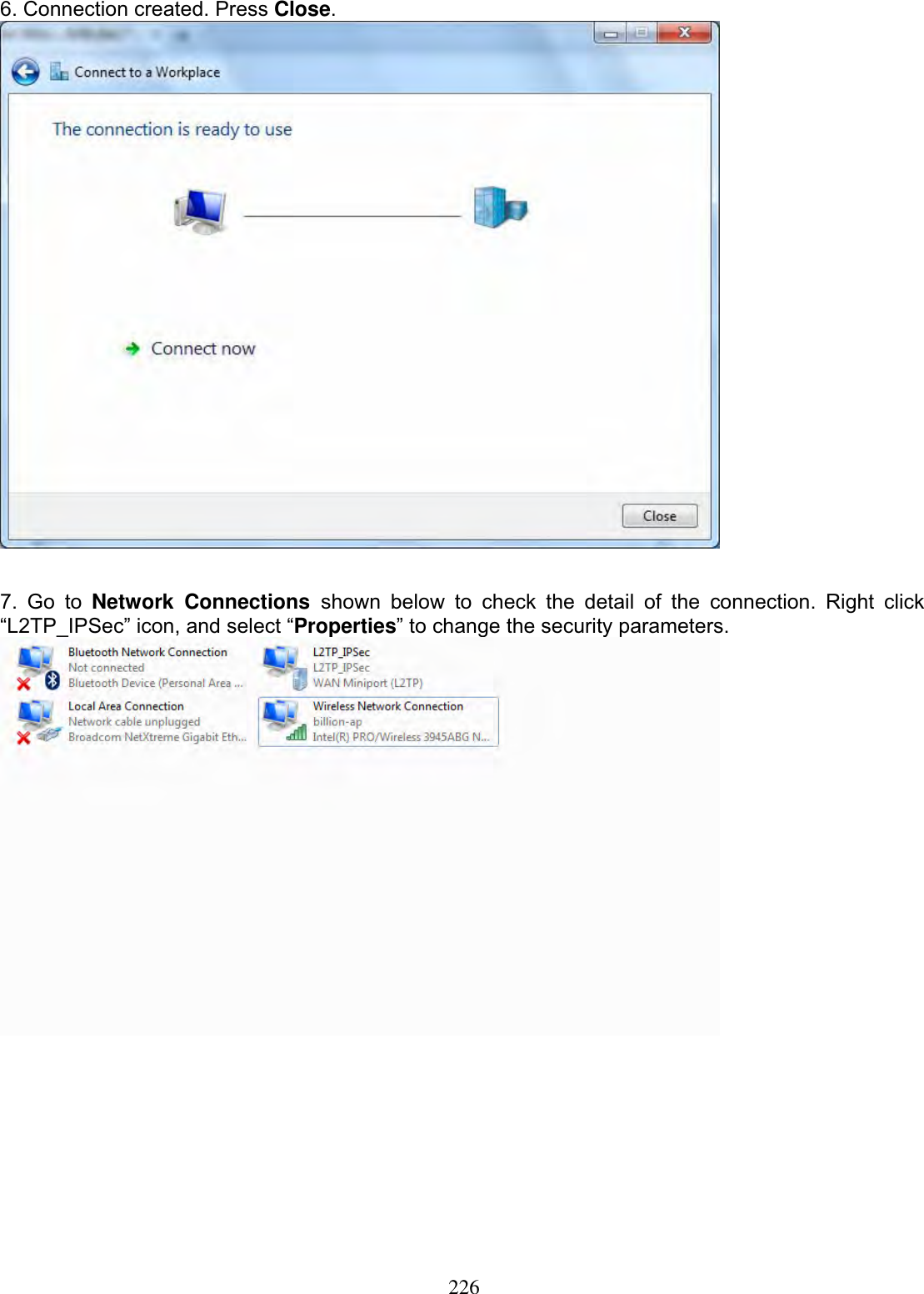 2266. Connection created. Press Close.7. Go to Network Connections shown below to check the detail of the connection. Right click “L2TP_IPSec” icon, and select “Properties” to change the security parameters.