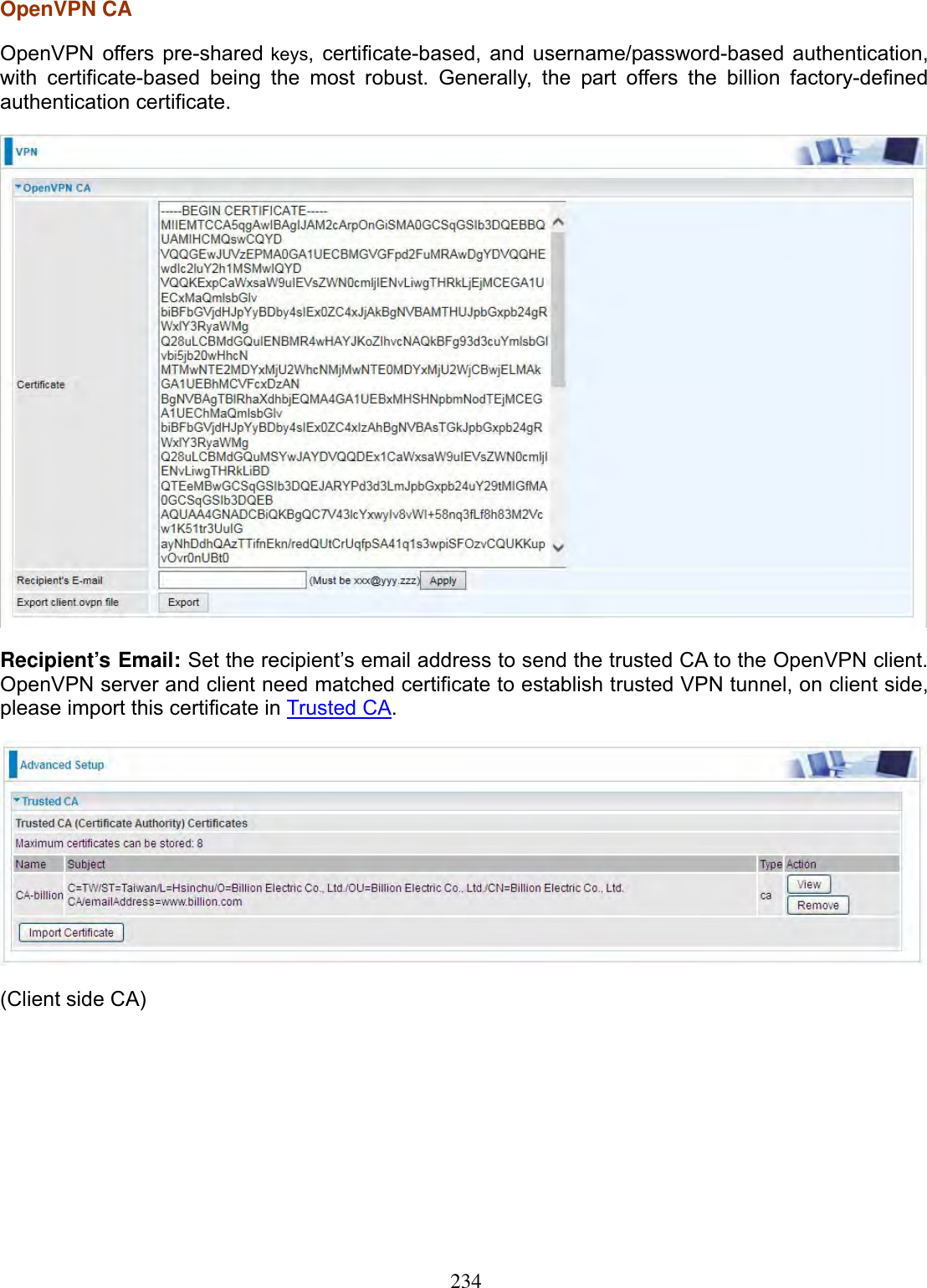 234OpenVPN CA OpenVPN offers 2222pre-shared keys, certificate-based, and username/password-based authentication, with certificate-based being the most robust. Generally, the part offers the billion factory-defined authentication certificate. Recipient’s Email: Set the recipient’s email address to send the trusted CA to the OpenVPN client. OpenVPN server and client need matched certificate to establish trusted VPN tunnel, on client side, please import this certificate in 2222Trusted CA.(Client side CA) 