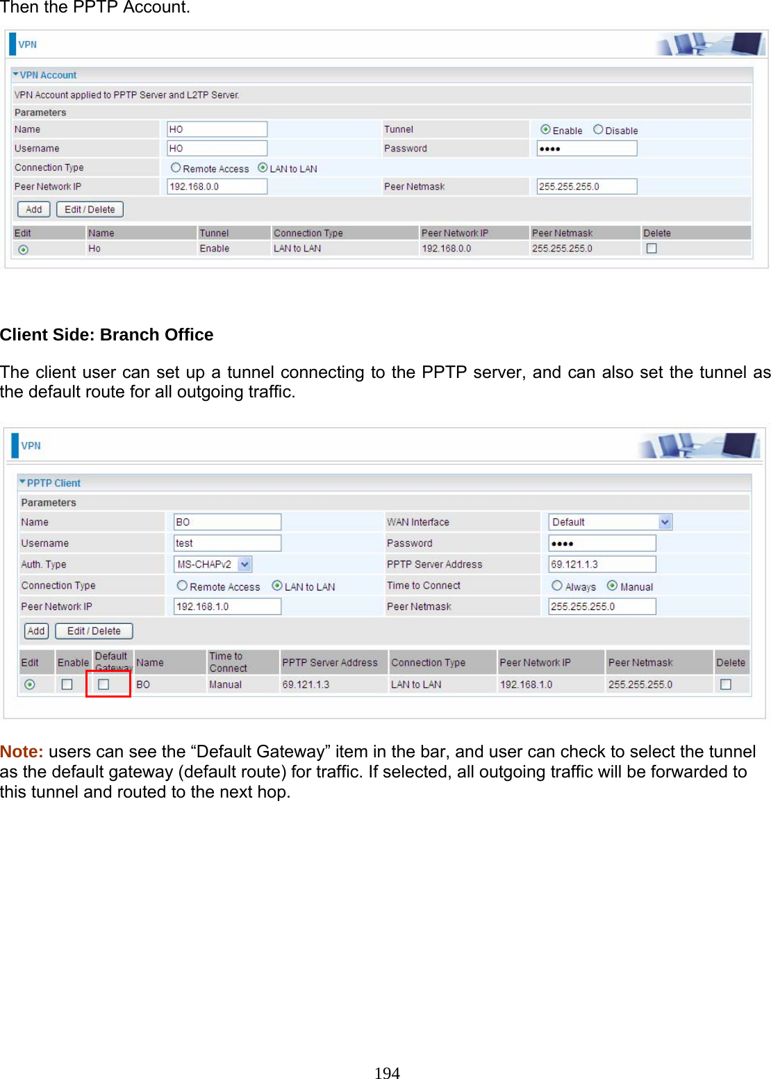 194 Then the PPTP Account.     Client Side: Branch Office  The client user can set up a tunnel connecting to the PPTP server, and can also set the tunnel as the default route for all outgoing traffic.    Note: users can see the “Default Gateway” item in the bar, and user can check to select the tunnel as the default gateway (default route) for traffic. If selected, all outgoing traffic will be forwarded to this tunnel and routed to the next hop.  