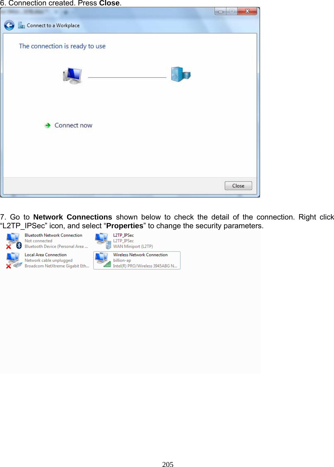 205 6. Connection created. Press Close.    7. Go to Network Connections shown below to check the detail of the connection. Right click “L2TP_IPSec” icon, and select “Properties” to change the security parameters.          