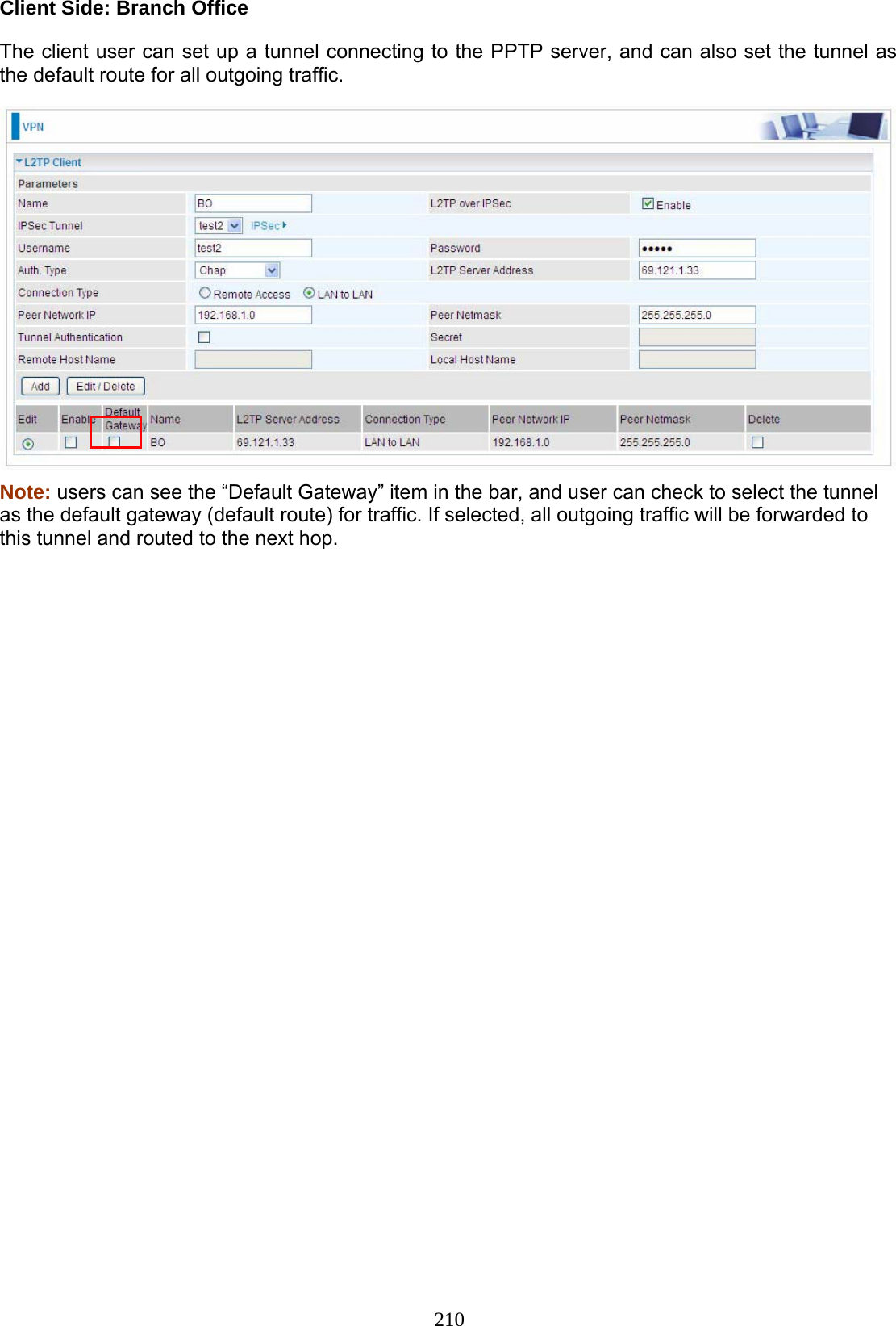 210 Client Side: Branch Office  The client user can set up a tunnel connecting to the PPTP server, and can also set the tunnel as the default route for all outgoing traffic.   Note: users can see the “Default Gateway” item in the bar, and user can check to select the tunnel as the default gateway (default route) for traffic. If selected, all outgoing traffic will be forwarded to this tunnel and routed to the next hop.  