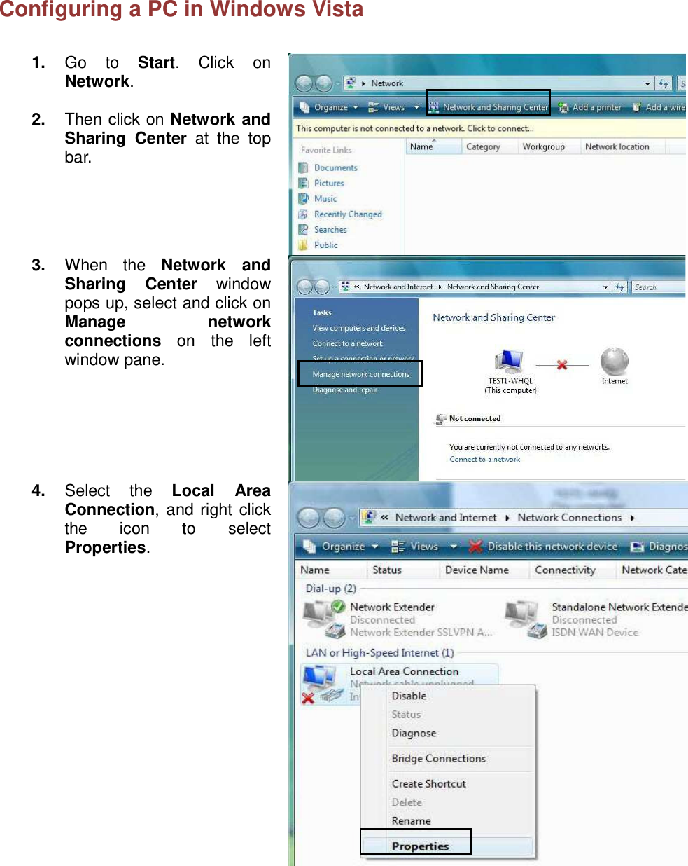  Configuring a PC in Windows Vista      1. Go  to Start.  Click  on Network.  2.  Then click on Network and Sharing  Center  at  the  top bar.  3. When  the Network  and Sharing  Center  window pops up, select and click on Manage  network connections  on  the  left window pane.  4. Select  the Local  Area Connection, and right click the  icon  to  select Properties.  