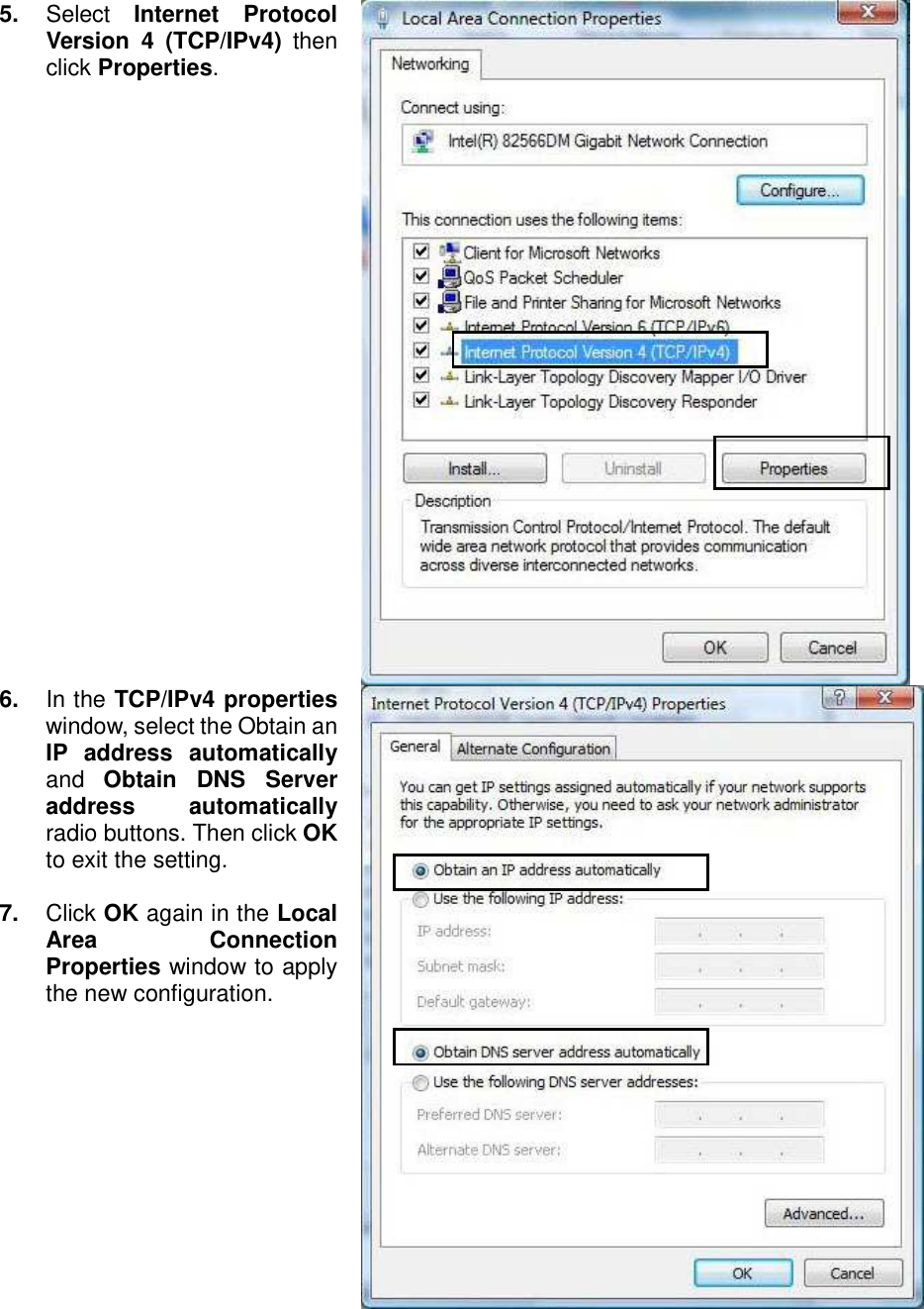   5.  Select  Internet  Protocol Version  4  (TCP/IPv4)  then click Properties.  6. In the TCP/IPv4 properties window, select the Obtain an IP  address  automatically and  Obtain  DNS  Server address  automatically radio buttons. Then click OK to exit the setting.  7.  Click OK again in the Local Area  Connection Properties window to apply the new configuration.  