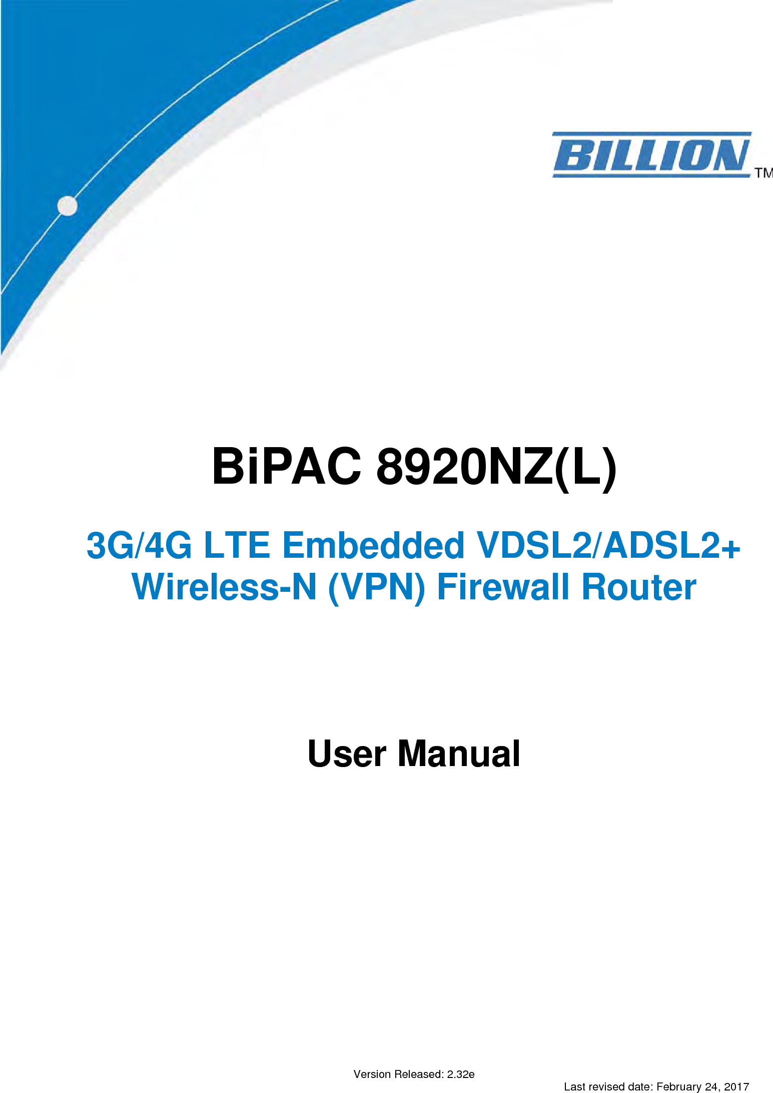                   BiPAC 8920NZ(L)   3G/4G LTE Embedded VDSL2/ADSL2+ Wireless-N (VPN) Firewall Router          User Manual                      Version Released: 2.32e Last revised date: February 24, 2017 