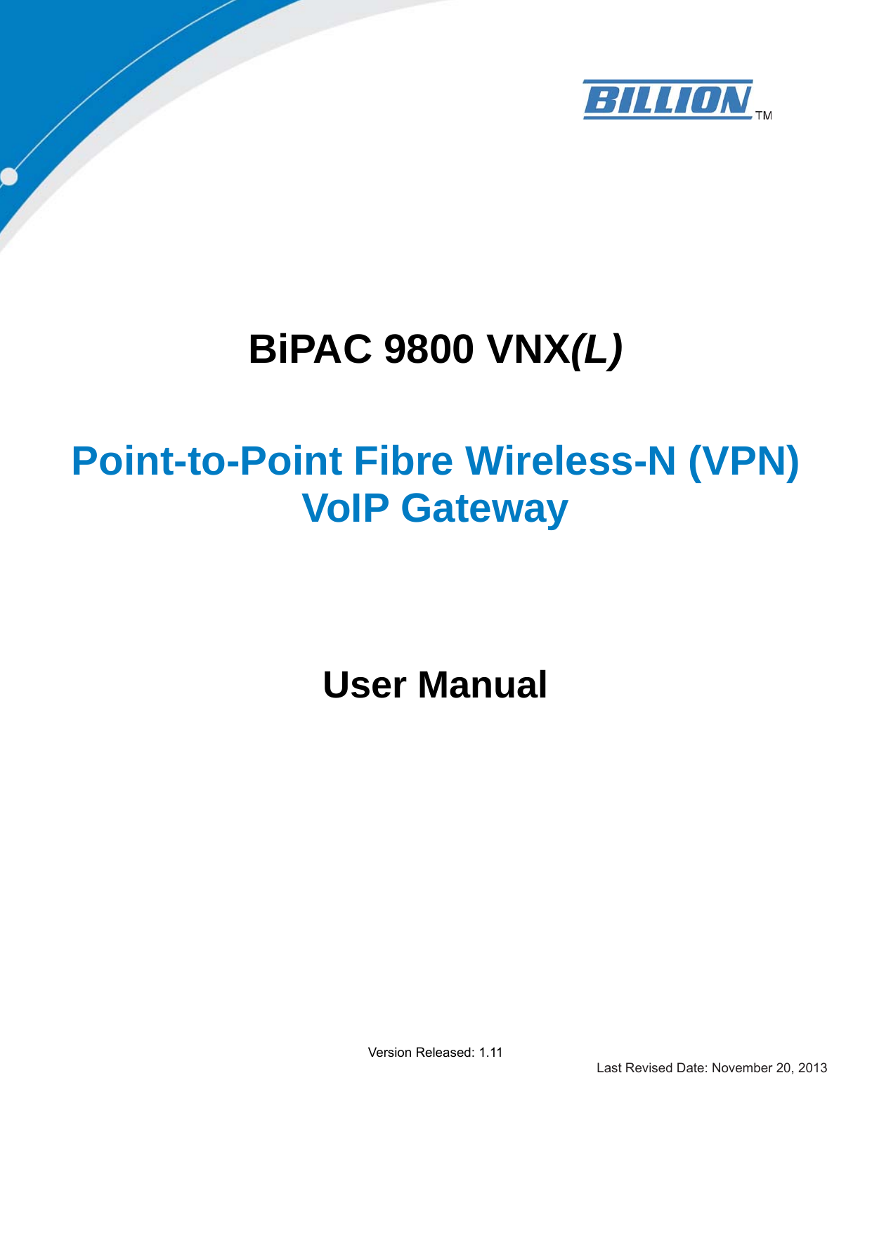     BiPAC 9800 VNX(L)  Point-to-Point Fibre Wireless-N (VPN) VoIP Gateway    User Manual                Version Released: 1.11 Last Revised Date: November 20, 2013 