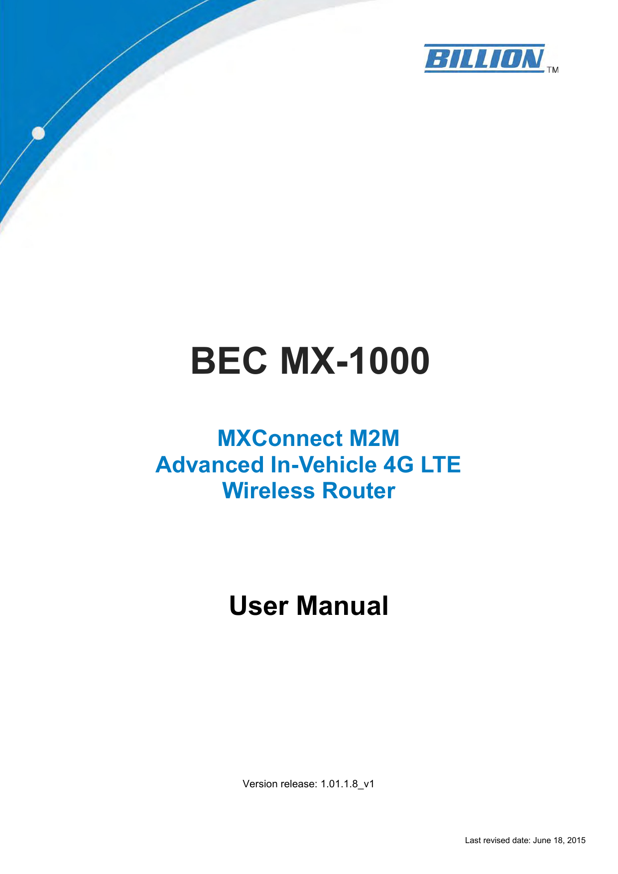 Last revised date: June 18, 2015                       BEC MX-1000    MXConnect M2M Advanced In-Vehicle 4G LTE Wireless Router       User Manual           Version release: 1.01.1.8_v1 