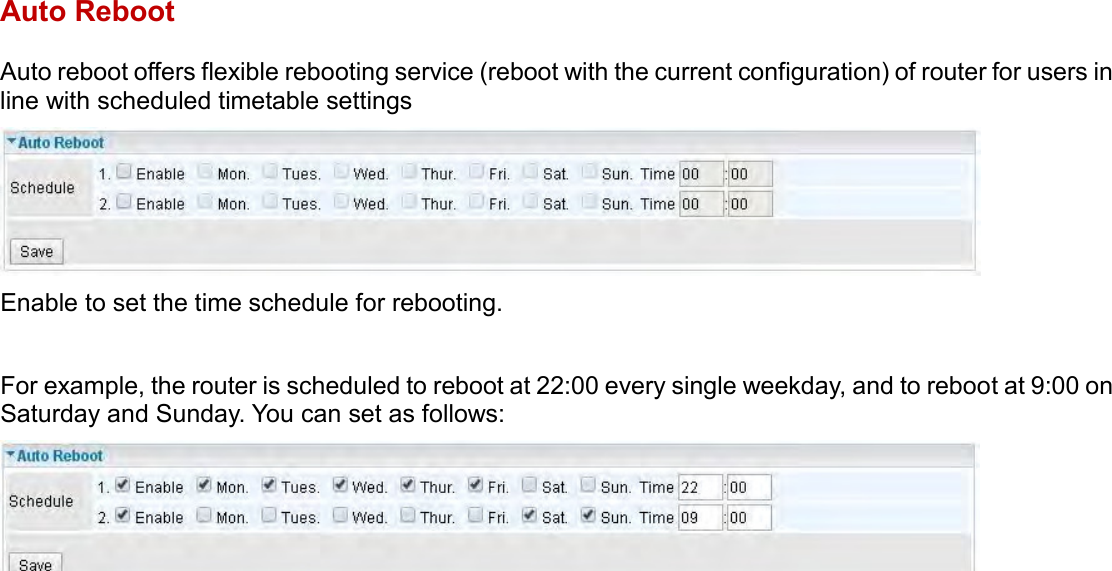    Auto Reboot Auto reboot offers flexible rebooting service (reboot with the current configuration) of router for users in line with scheduled timetable settings  Enable to set the time schedule for rebooting.  For example, the router is scheduled to reboot at 22:00 every single weekday, and to reboot at 9:00 on Saturday and Sunday. You can set as follows:  