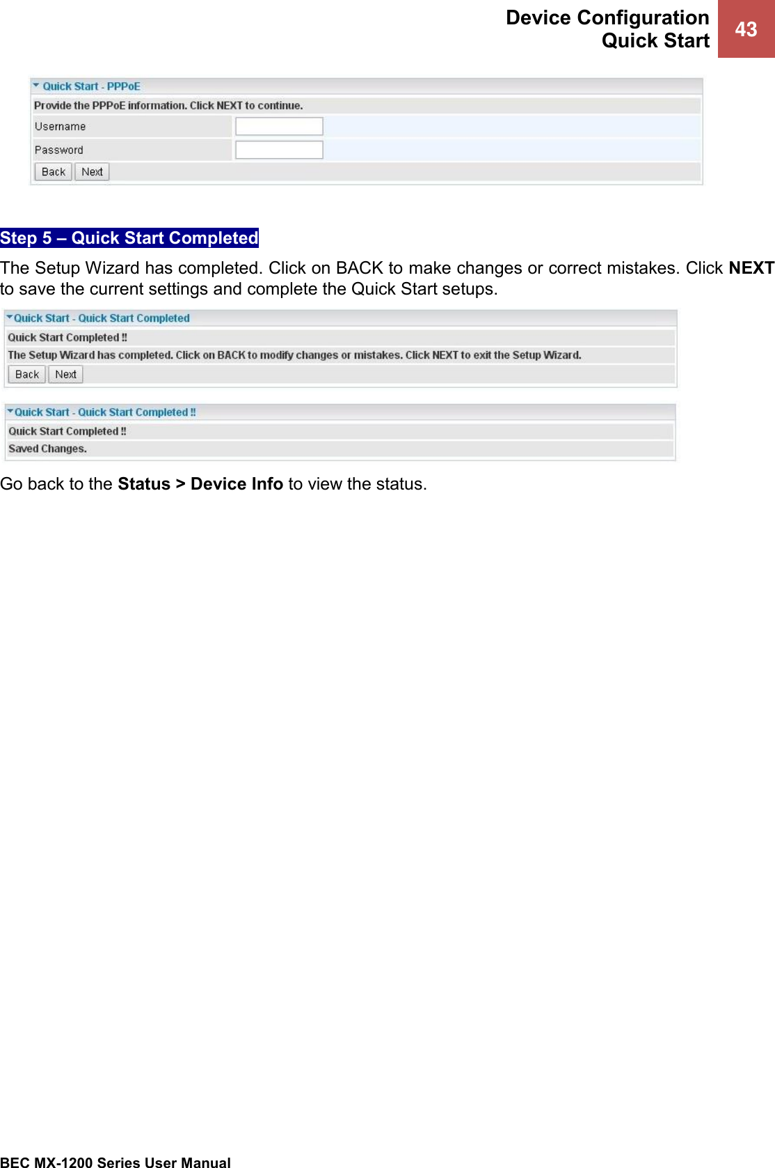  Device Configuration Quick Start 43   BEC MX-1200 Series User Manual    Step 5 – Quick Start Completed  The Setup Wizard has completed. Click on BACK to make changes or correct mistakes. Click NEXT to save the current settings and complete the Quick Start setups.    Go back to the Status &gt; Device Info to view the status. 