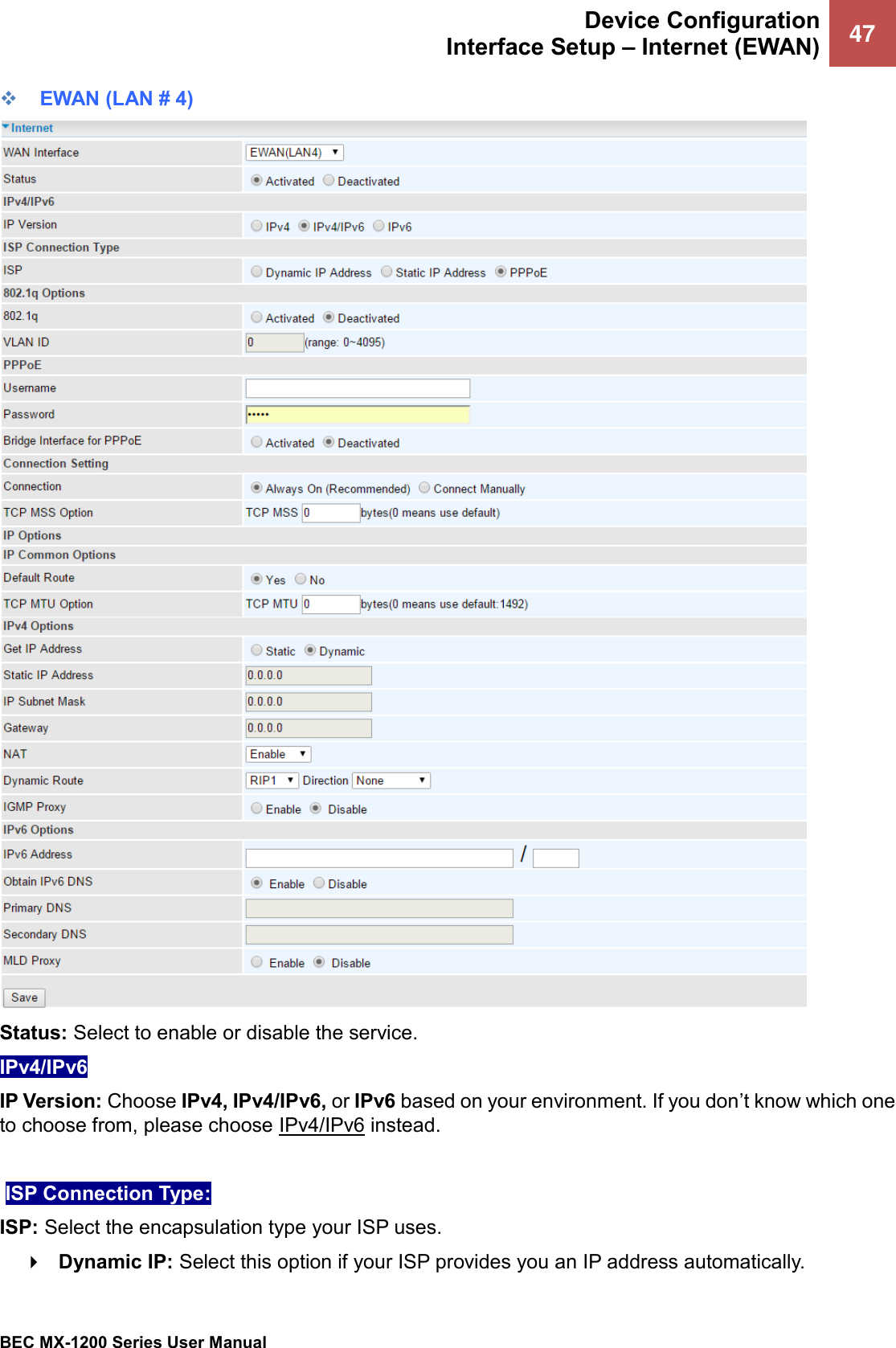  Device Configuration Interface Setup – Internet (EWAN) 47   BEC MX-1200 Series User Manual  ❖ EWAN (LAN # 4)  Status: Select to enable or disable the service. IPv4/IPv6 IP Version: Choose IPv4, IPv4/IPv6, or IPv6 based on your environment. If you don’t know which one to choose from, please choose IPv4/IPv6 instead.   ISP Connection Type:  ISP: Select the encapsulation type your ISP uses.   Dynamic IP: Select this option if your ISP provides you an IP address automatically.  