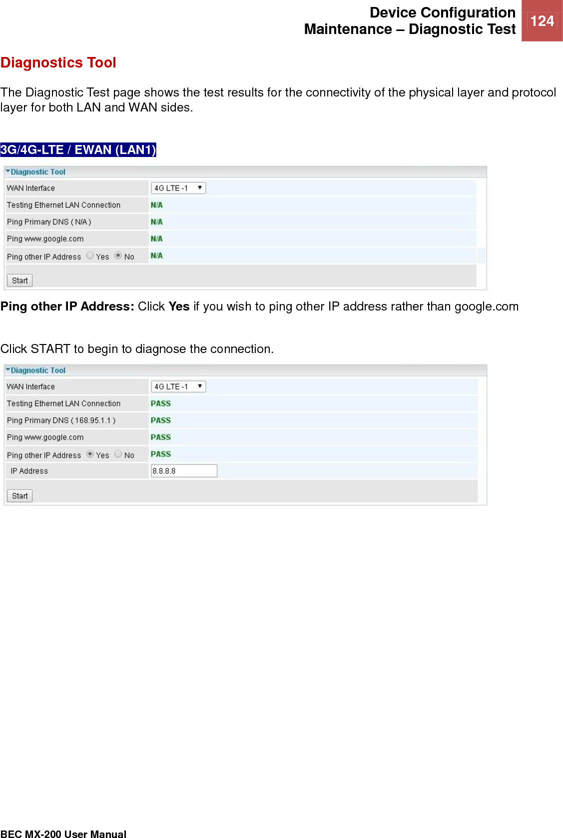  Device Configuration Maintenance – Diagnostic Test 124   BEC MX-200 User Manual  Diagnostics Tool The Diagnostic Test page shows the test results for the connectivity of the physical layer and protocol layer for both LAN and WAN sides.  3G/4G-LTE / EWAN (LAN1)  Ping other IP Address: Click Yes if you wish to ping other IP address rather than google.com  Click START to begin to diagnose the connection.   