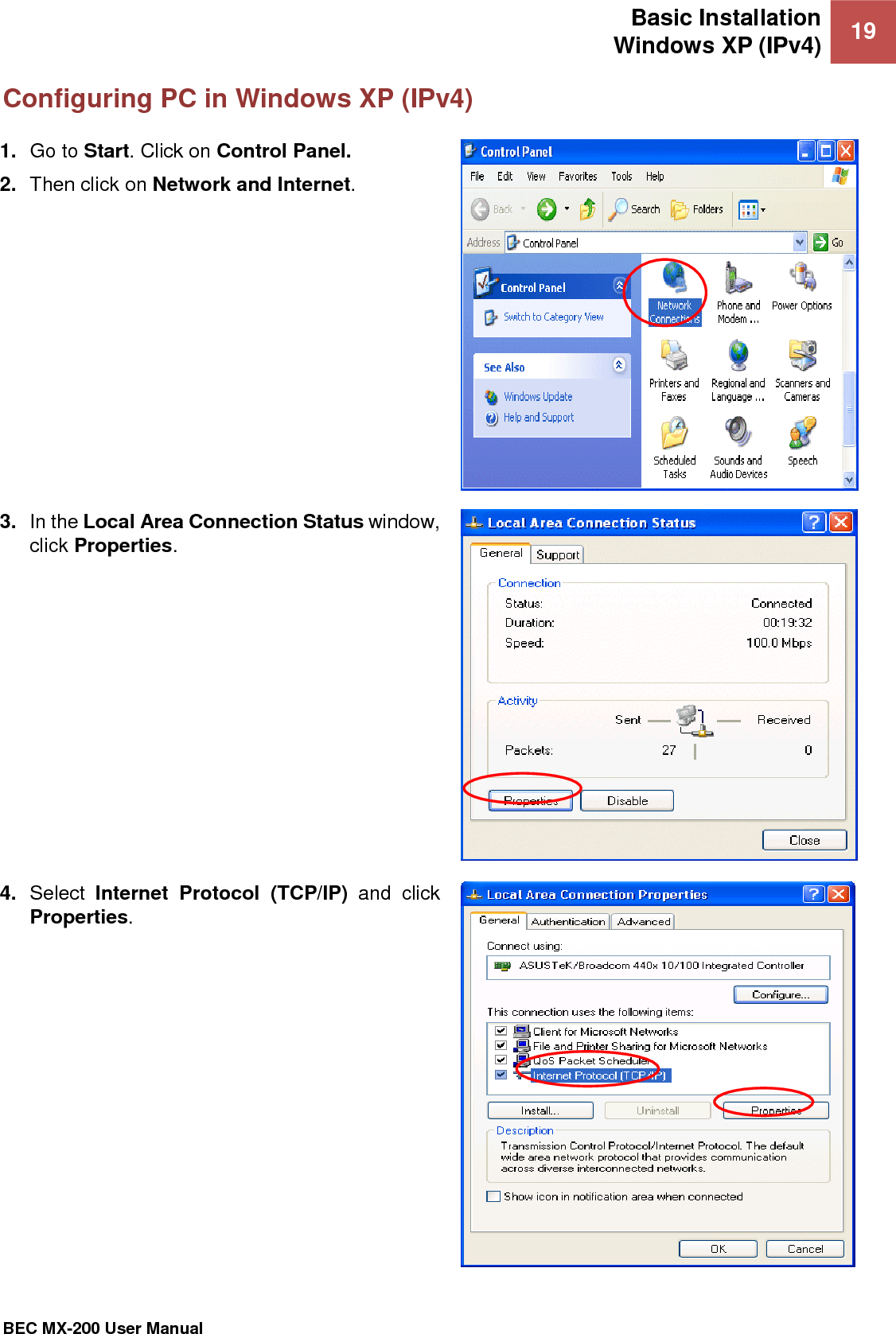 Basic Installation Windows XP (IPv4) 19   BEC MX-200 User Manual  Configuring PC in Windows XP (IPv4) 1. Go to Start. Click on Control Panel. 2. Then click on Network and Internet.   3. In the Local Area Connection Status window, click Properties.  4. Select  Internet  Protocol  (TCP/IP)  and  click Properties.  