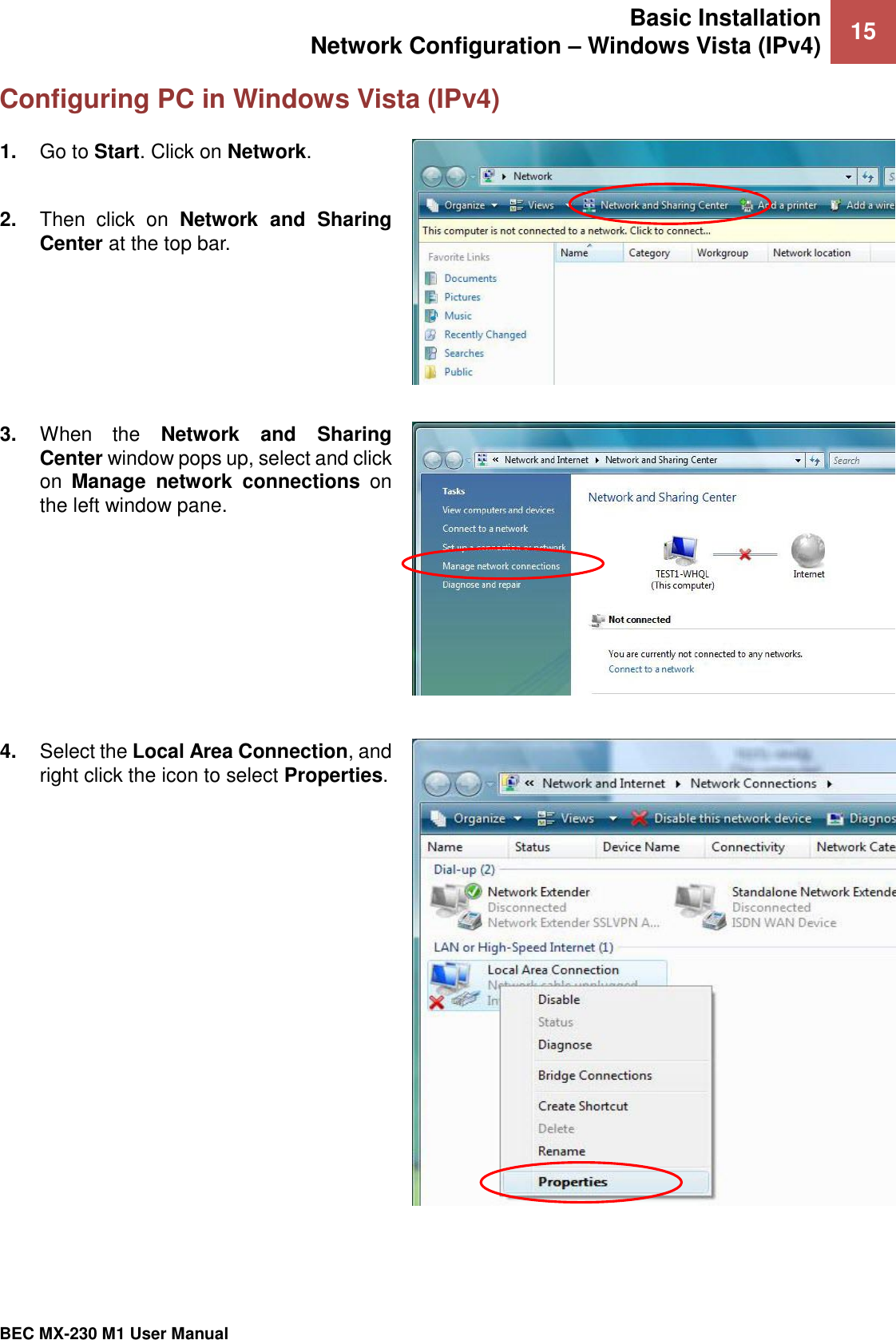 Basic Installation Network Configuration – Windows Vista (IPv4) 15   BEC MX-230 M1 User Manual  Configuring PC in Windows Vista (IPv4) 1. Go to Start. Click on Network.  2. Then  click  on  Network  and  Sharing Center at the top bar.  3. When  the  Network  and  Sharing Center window pops up, select and click on  Manage  network  connections on the left window pane.  4. Select the Local Area Connection, and right click the icon to select Properties.  