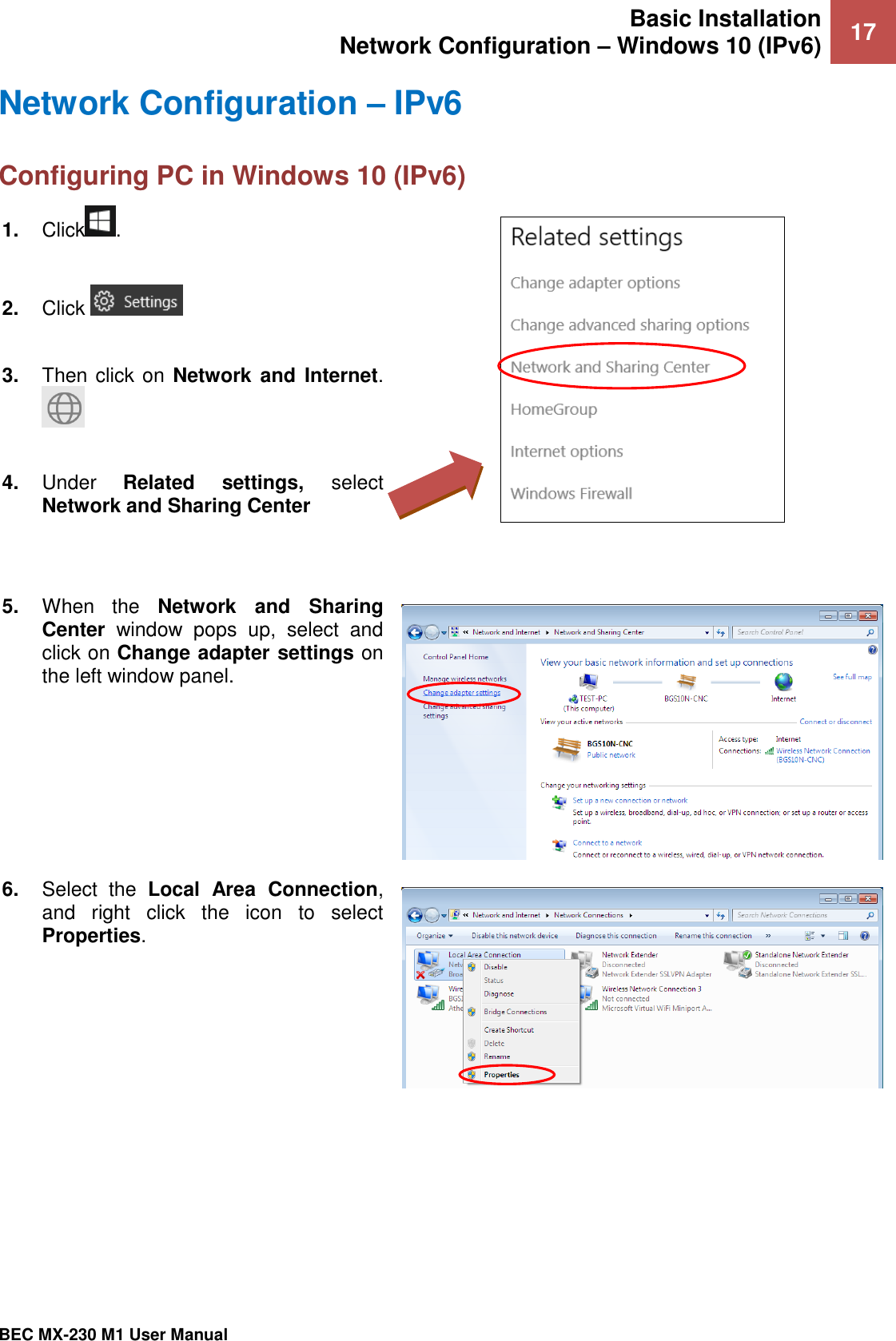 Basic Installation Network Configuration – Windows 10 (IPv6) 17   BEC MX-230 M1 User Manual  Network Configuration – IPv6 Configuring PC in Windows 10 (IPv6)  1. Click .  2. Click    3. Then click on Network  and  Internet.   4. Under  Related  settings,  select Network and Sharing Center    5. When  the  Network  and  Sharing Center  window  pops  up,  select  and click on Change adapter settings on the left window panel.  6. Select  the  Local  Area  Connection, and  right  click  the  icon  to  select Properties.  