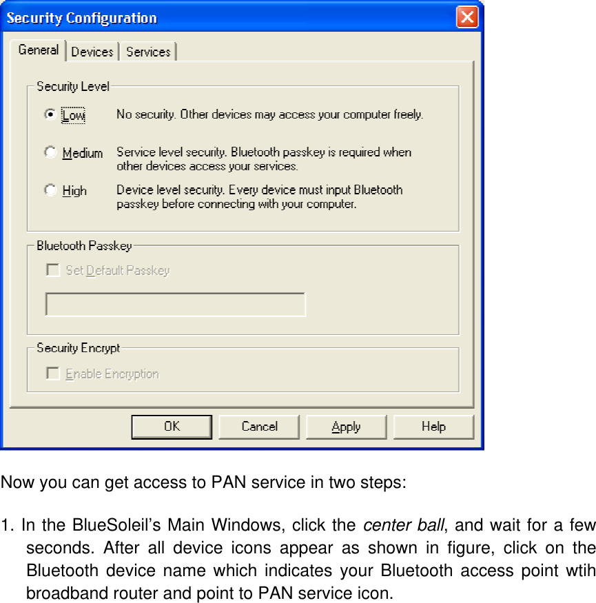  Now you can get access to PAN service in two steps:  1. In the BlueSoleil’s Main Windows, click the center ball, and wait for a few seconds. After all device icons appear as shown in figure, click on the Bluetooth device name which indicates your Bluetooth access point wtih broadband router and point to PAN service icon. 