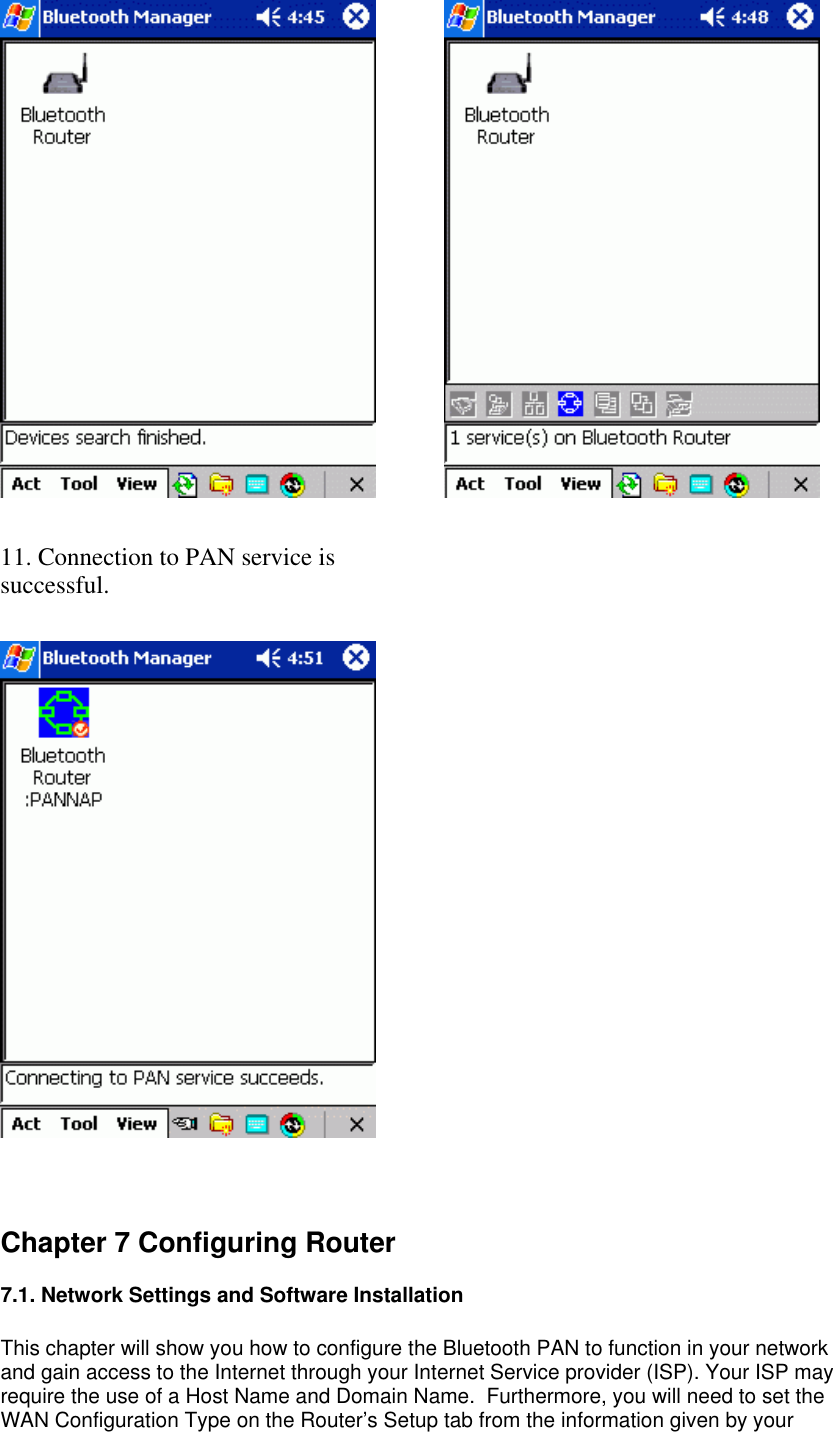    11. Connection to PAN service is successful.        Chapter 7 Configuring Router   7.1. Network Settings and Software Installation  This chapter will show you how to configure the Bluetooth PAN to function in your network and gain access to the Internet through your Internet Service provider (ISP). Your ISP may require the use of a Host Name and Domain Name.  Furthermore, you will need to set the WAN Configuration Type on the Router’s Setup tab from the information given by your 