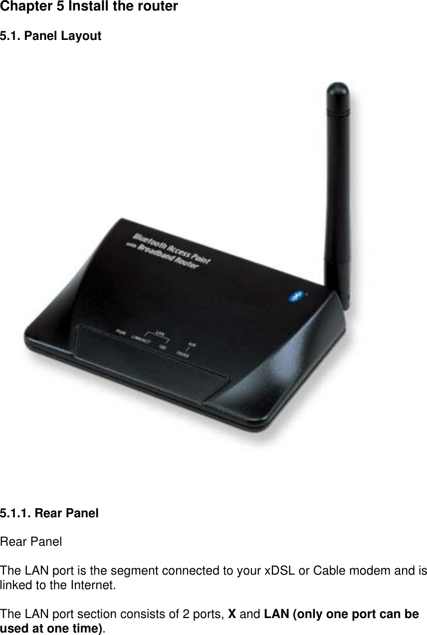  Chapter 5 Install the router  5.1. Panel Layout    5.1.1. Rear Panel  Rear Panel The LAN port is the segment connected to your xDSL or Cable modem and is linked to the Internet. The LAN port section consists of 2 ports, X and LAN (only one port can be used at one time).  