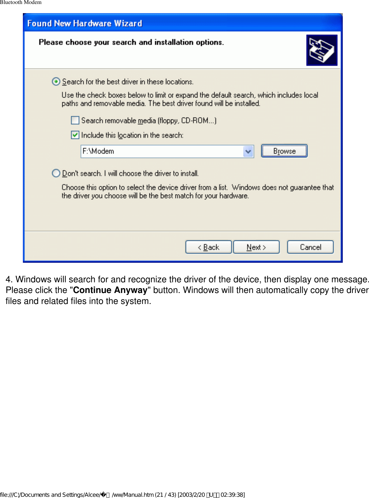 Bluetooth Modem4. Windows will search for and recognize the driver of the device, then display one message. Please click the &quot;Continue Anyway&quot; button. Windows will then automatically copy the driver files and related files into the system.file:///C|/Documents and Settings/Alcee/面/ww/Manual.htm (21 / 43) [2003/2/20 ､U､ﾈ 02:39:38]