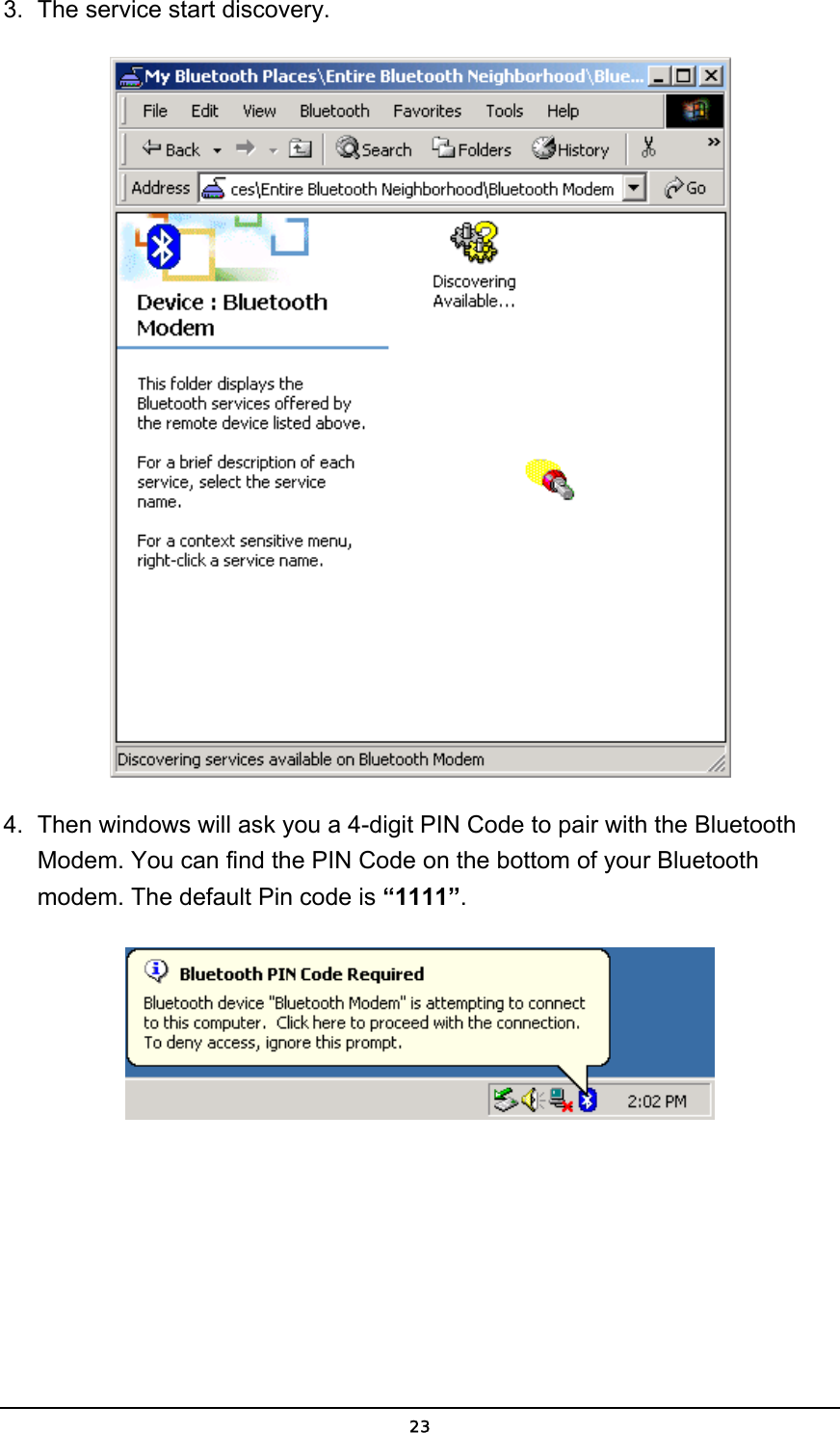   233.  The service start discovery.  4.  Then windows will ask you a 4-digit PIN Code to pair with the Bluetooth Modem. You can find the PIN Code on the bottom of your Bluetooth modem. The default Pin code is “1111”.  